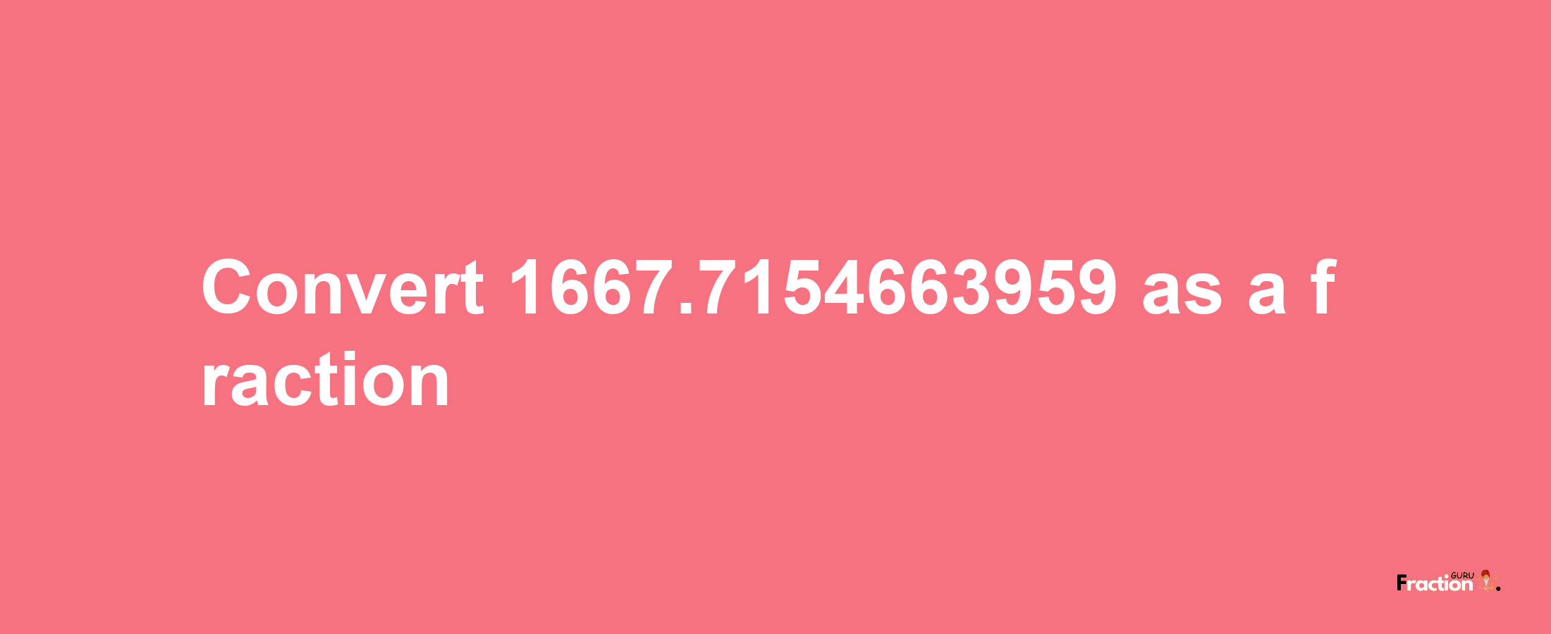 How to convert 1667.7154663959 as a fraction