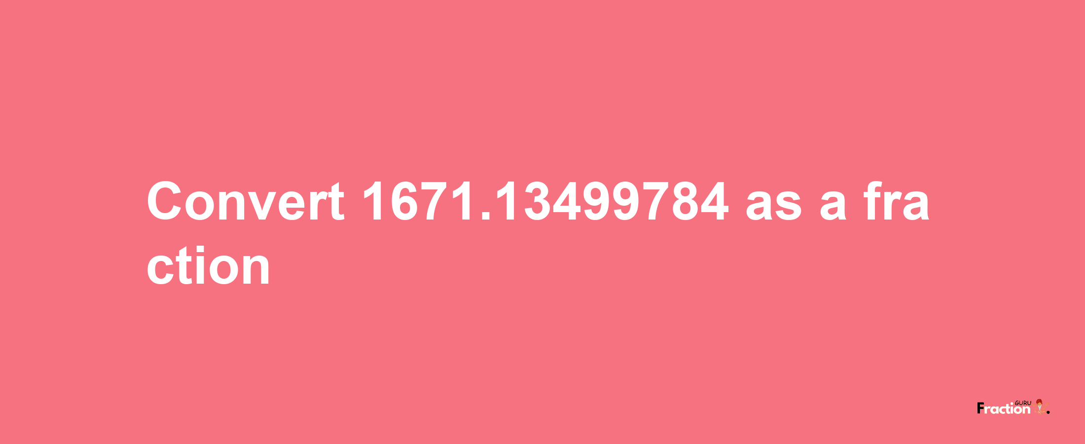 How to convert 1671.13499784 as a fraction