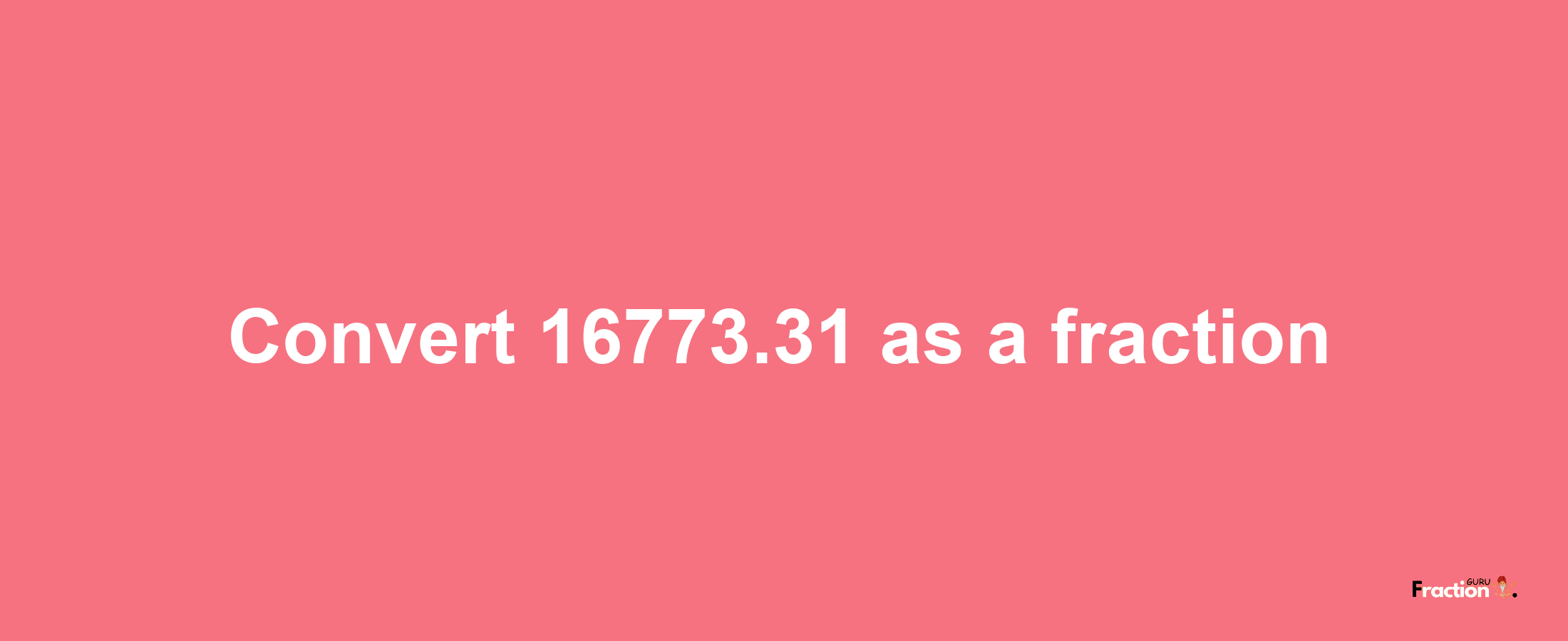 How to convert 16773.31 as a fraction