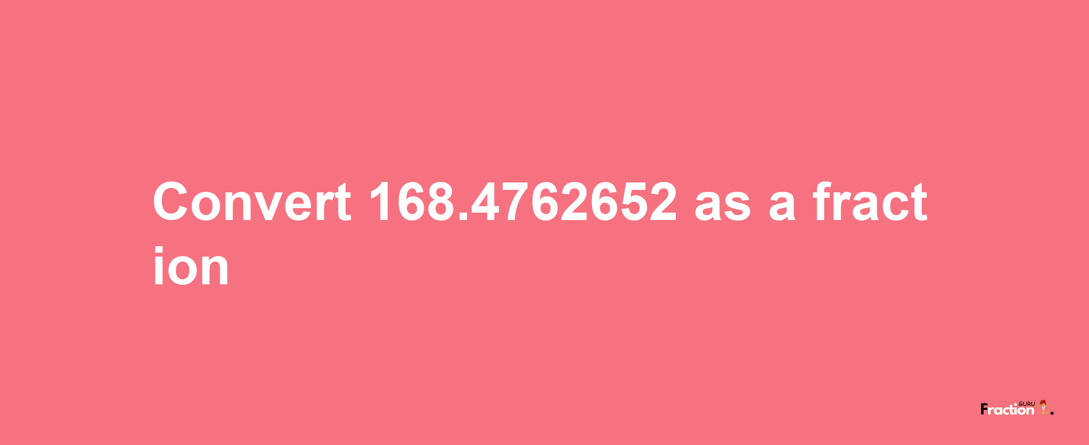 How to convert 168.4762652 as a fraction