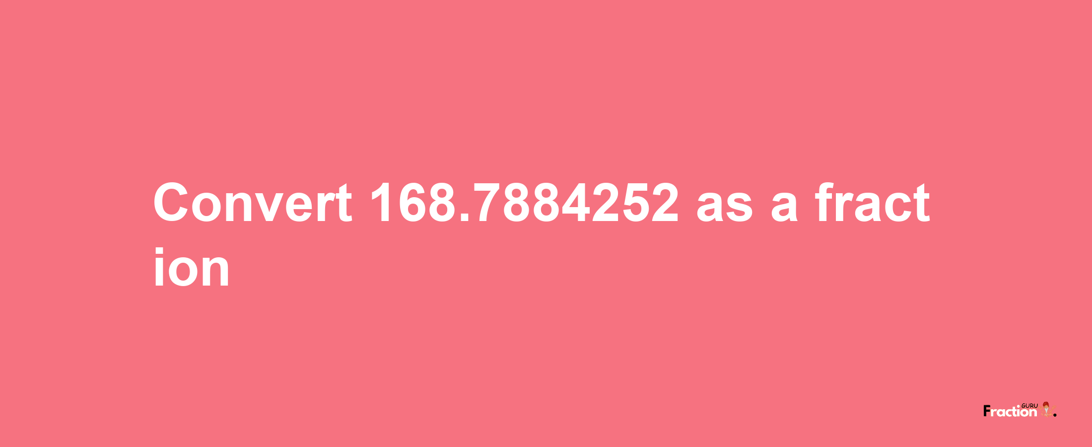 How to convert 168.7884252 as a fraction