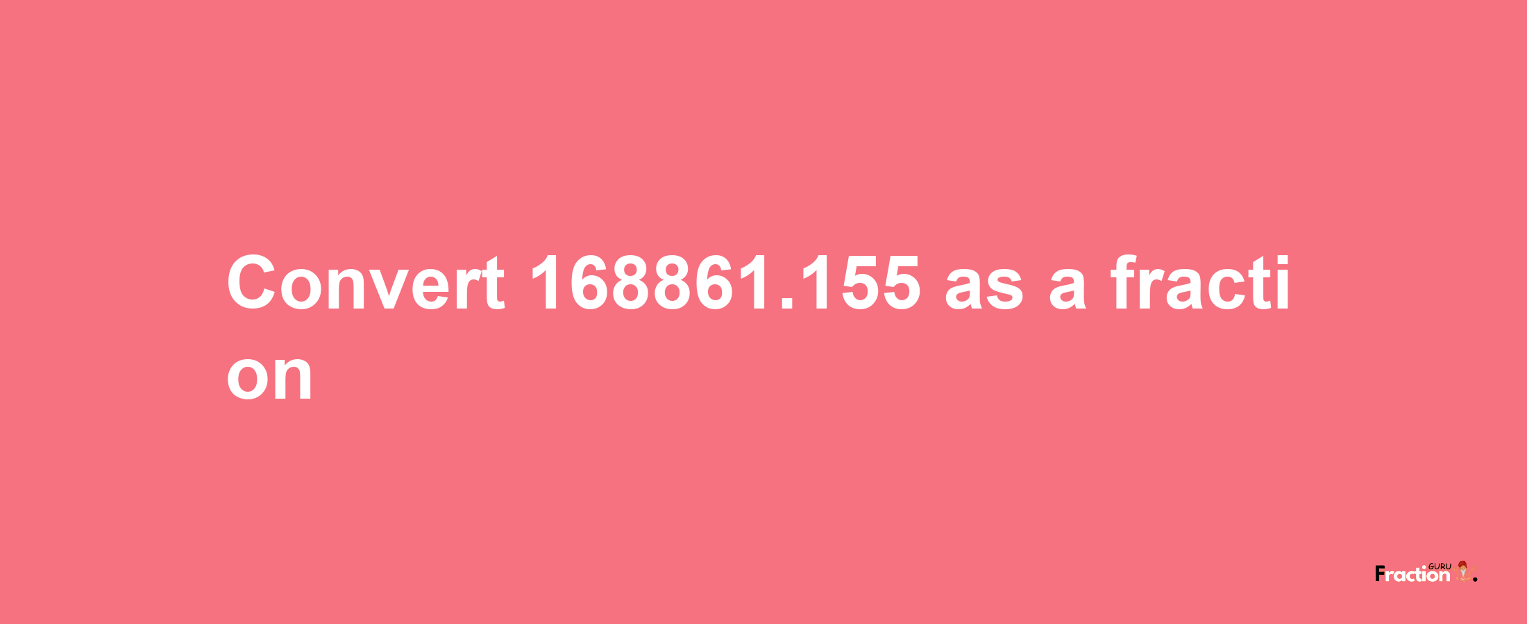 How to convert 168861.155 as a fraction