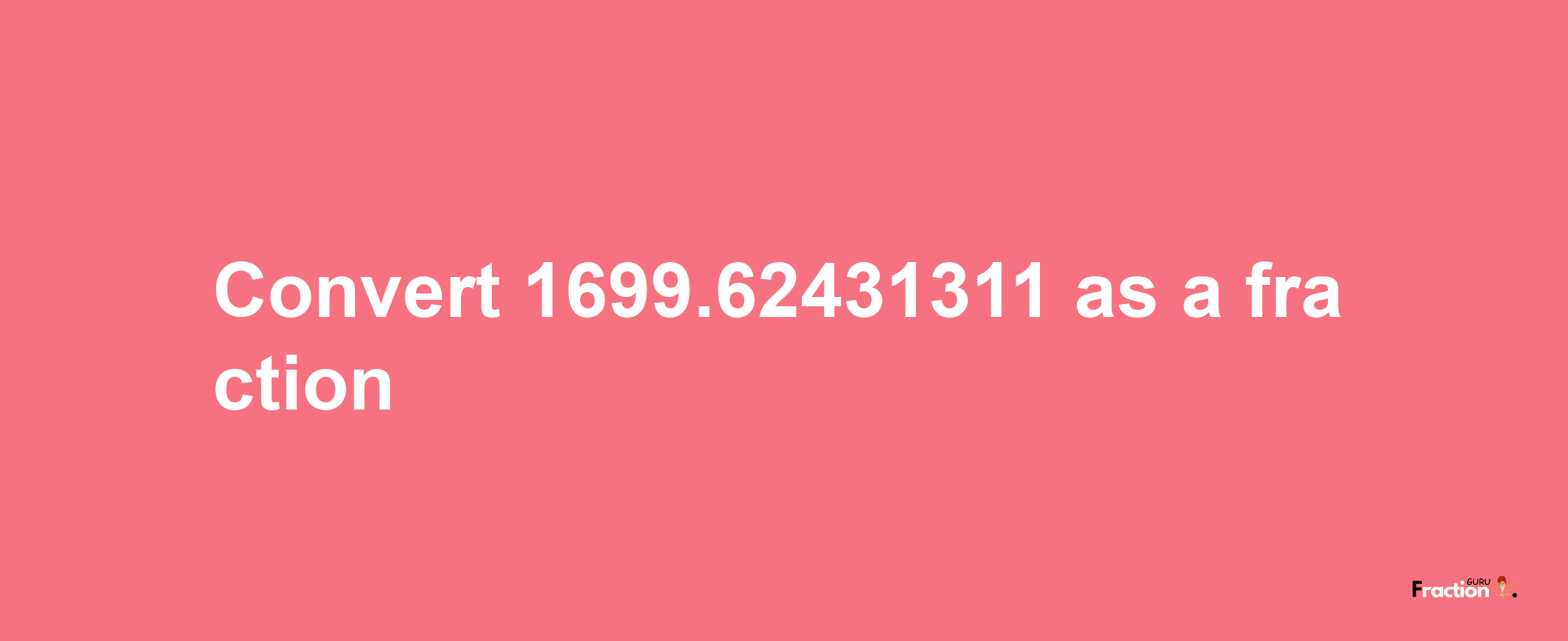 How to convert 1699.62431311 as a fraction