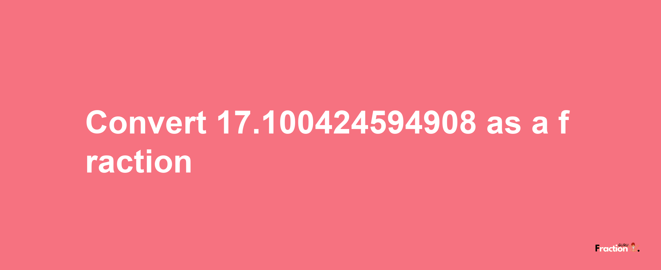 How to convert 17.100424594908 as a fraction