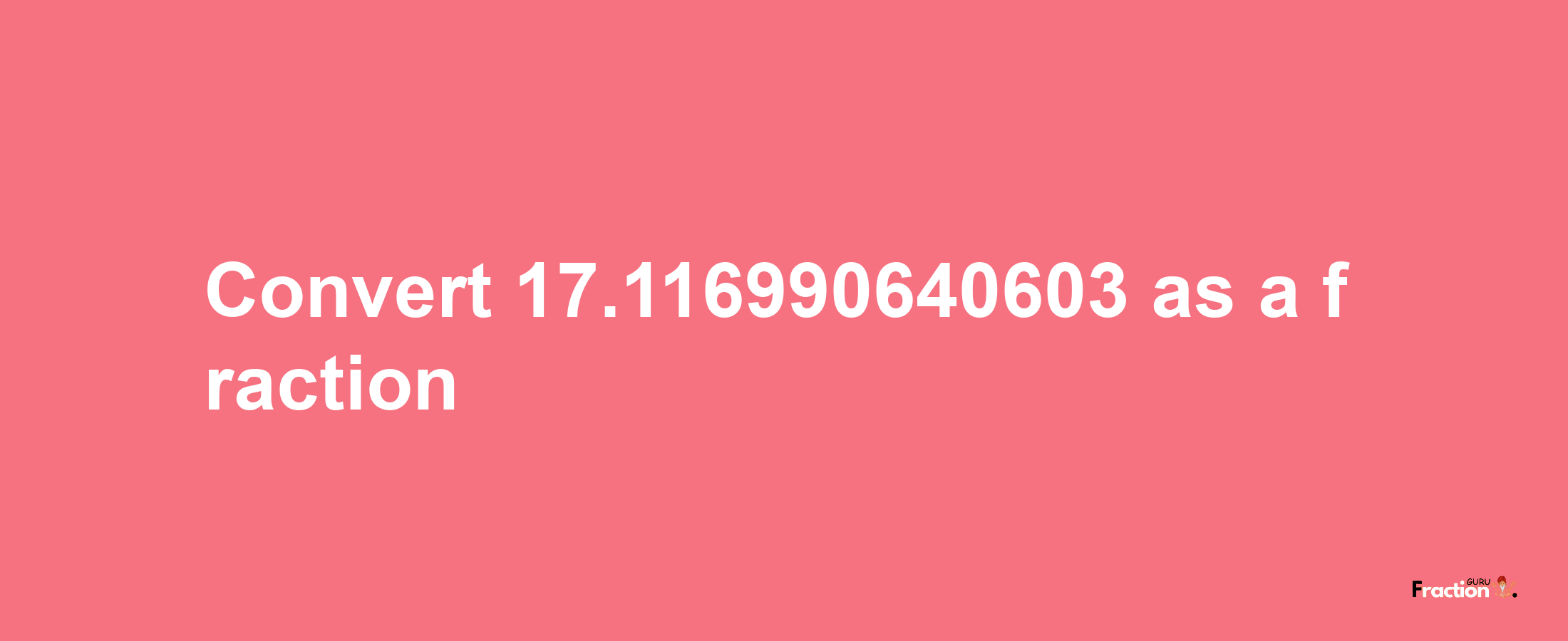 How to convert 17.116990640603 as a fraction