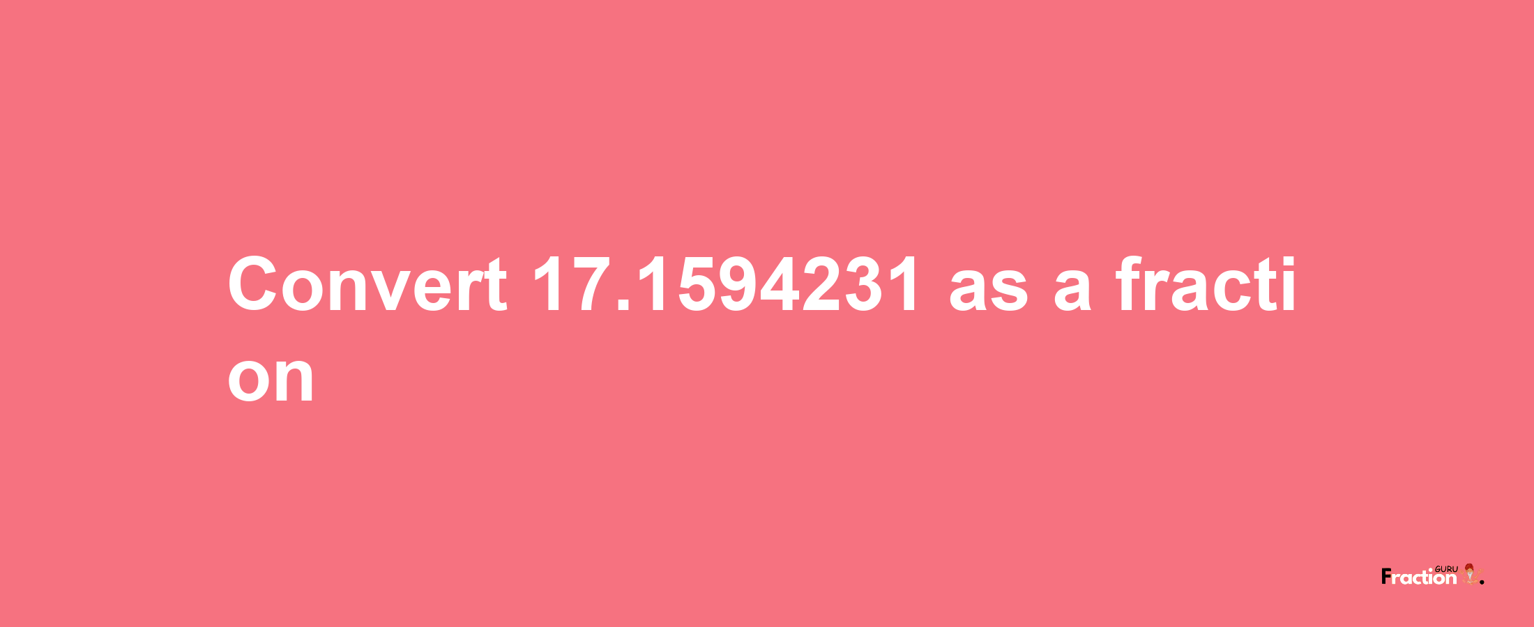 How to convert 17.1594231 as a fraction