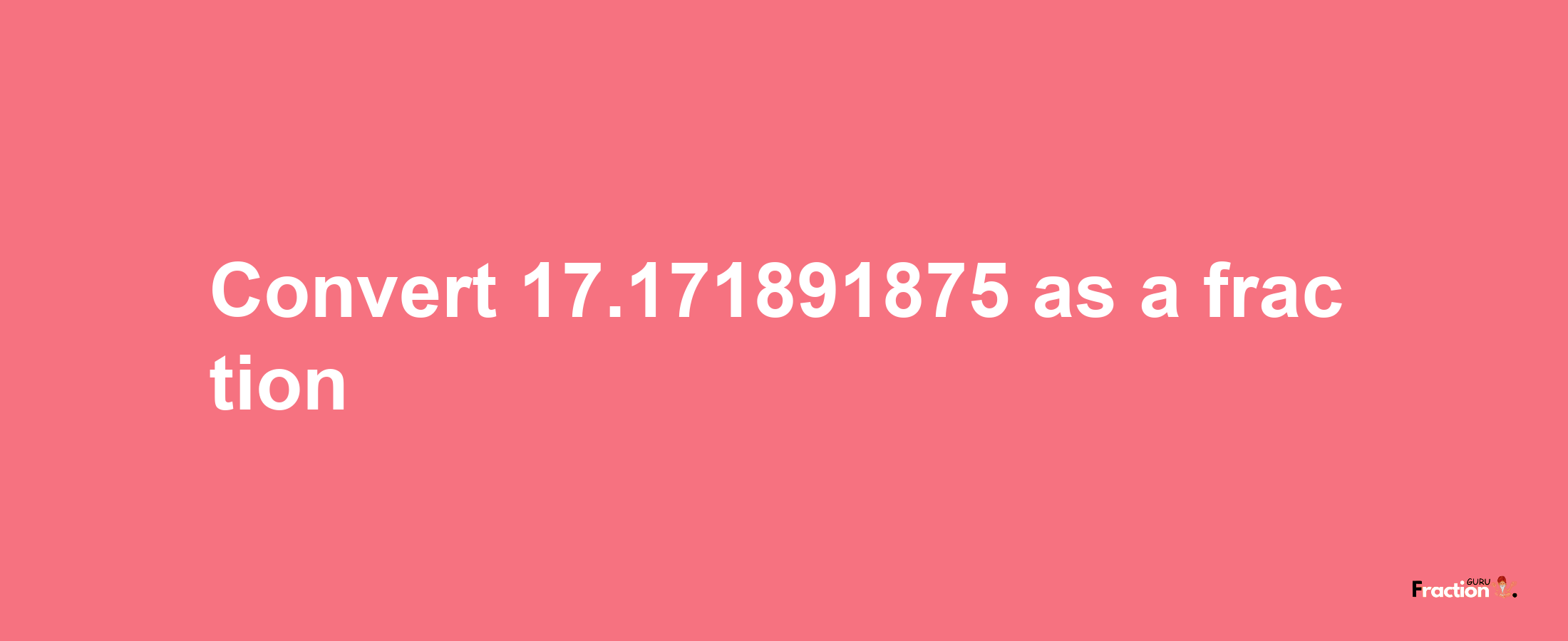 How to convert 17.171891875 as a fraction