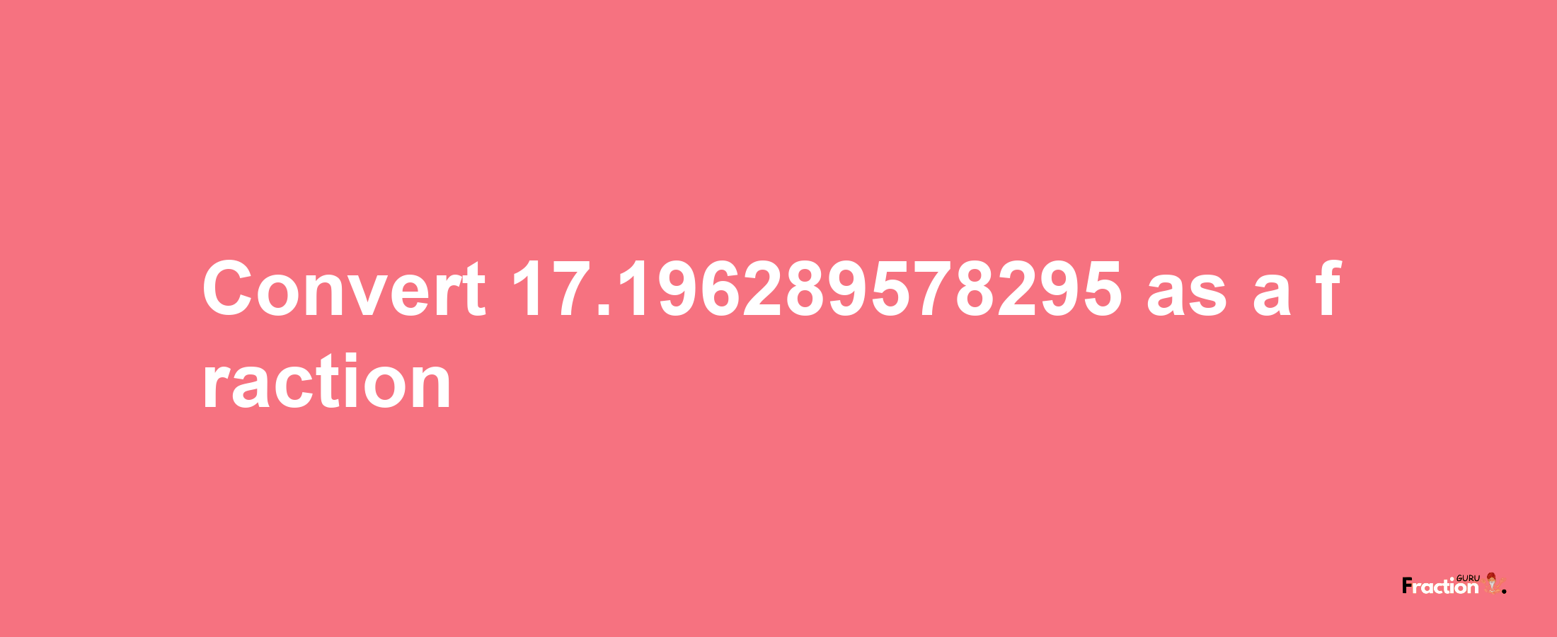 How to convert 17.196289578295 as a fraction