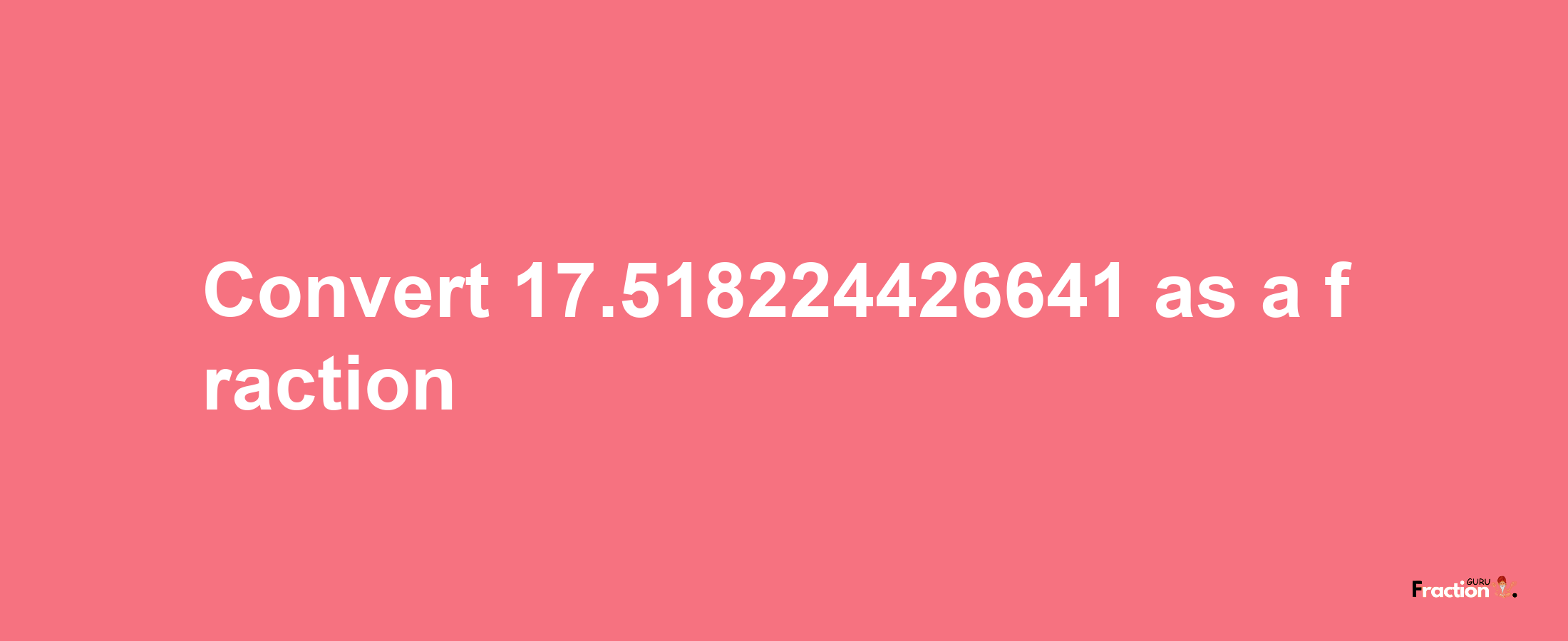 How to convert 17.518224426641 as a fraction