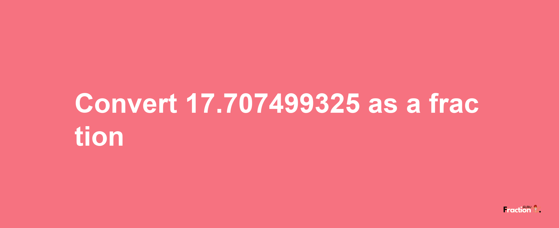 How to convert 17.707499325 as a fraction