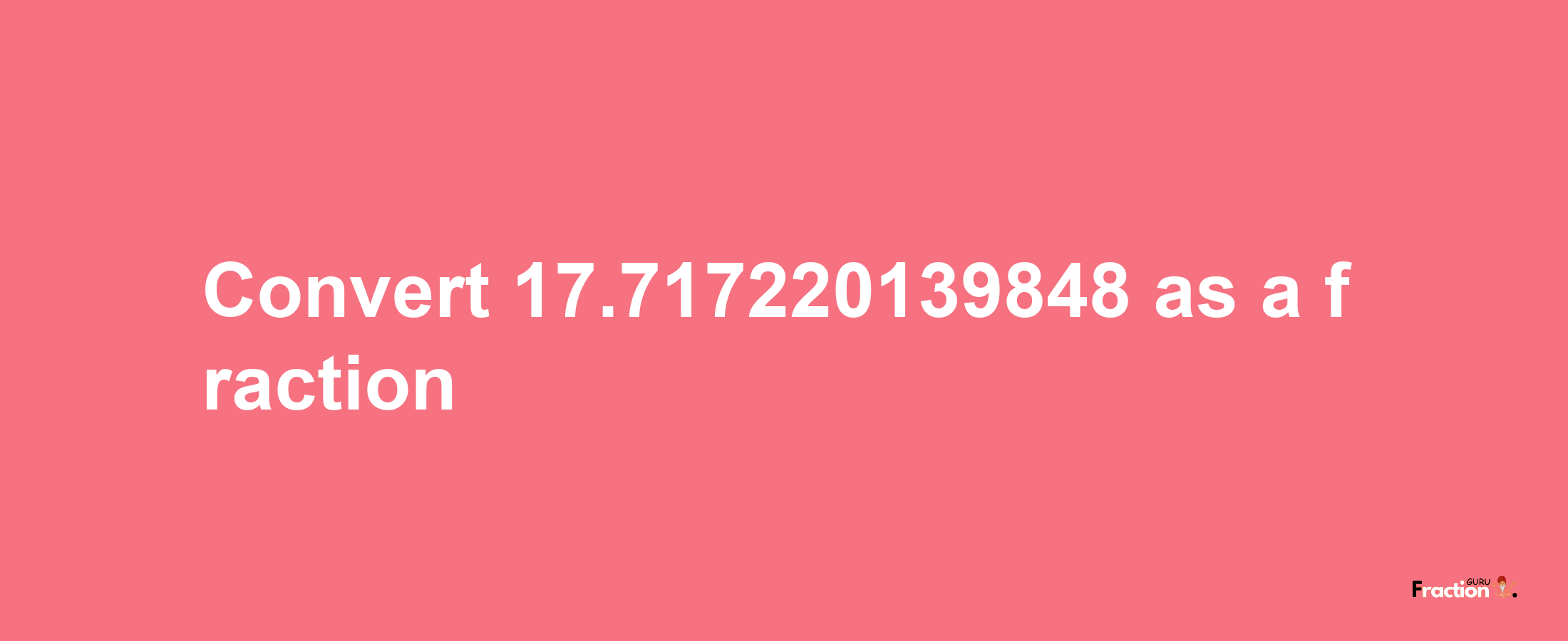 How to convert 17.717220139848 as a fraction