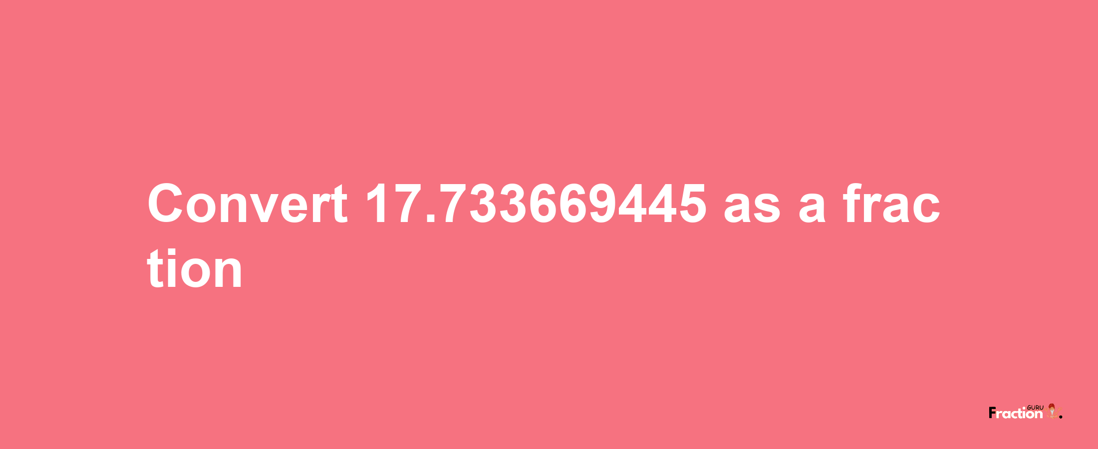 How to convert 17.733669445 as a fraction