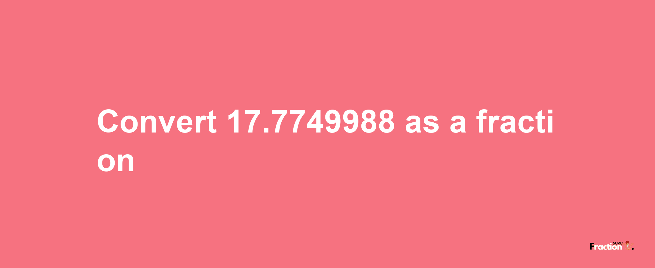 How to convert 17.7749988 as a fraction