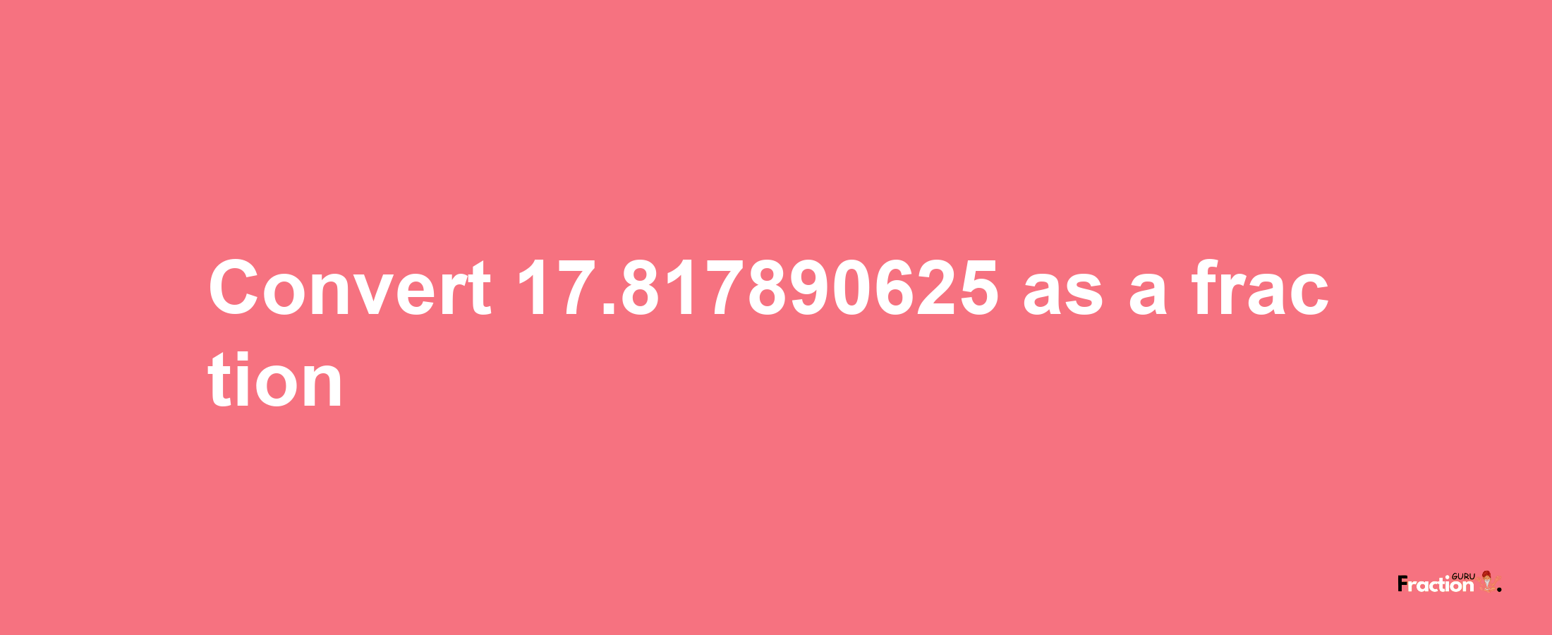 How to convert 17.817890625 as a fraction