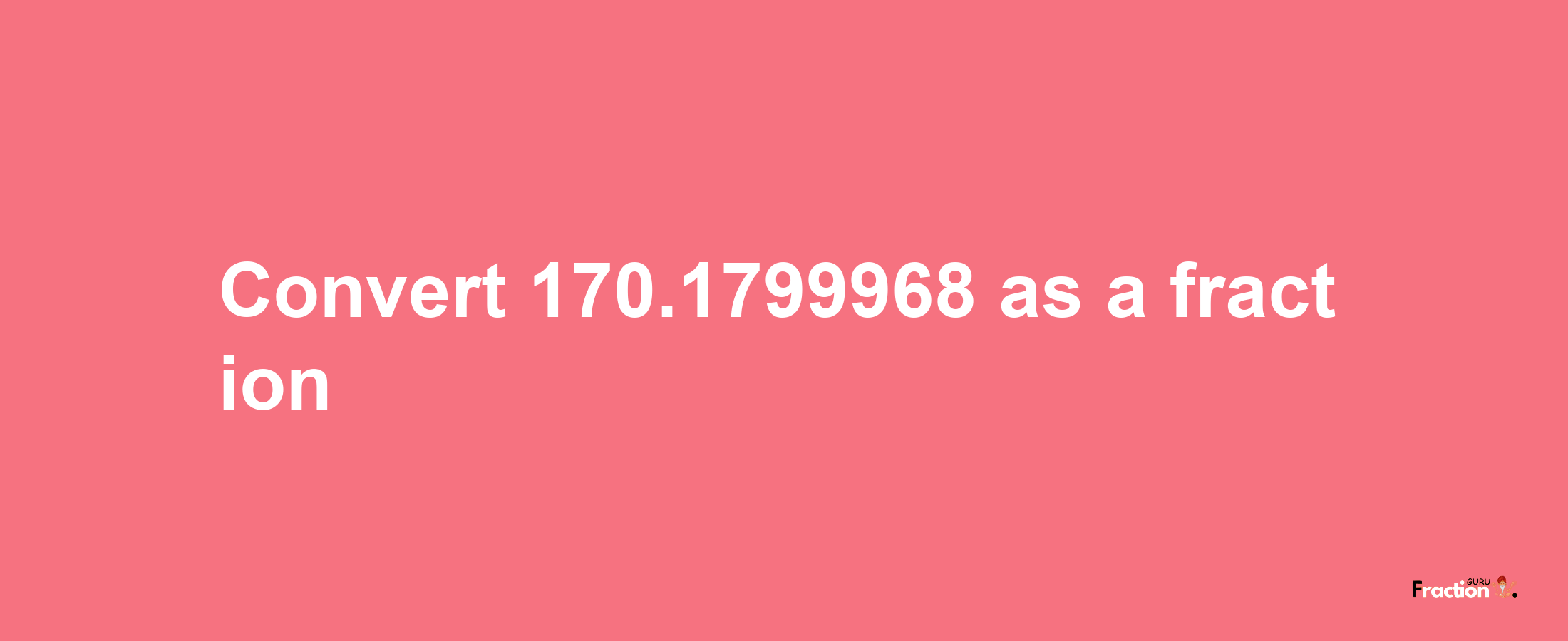 How to convert 170.1799968 as a fraction