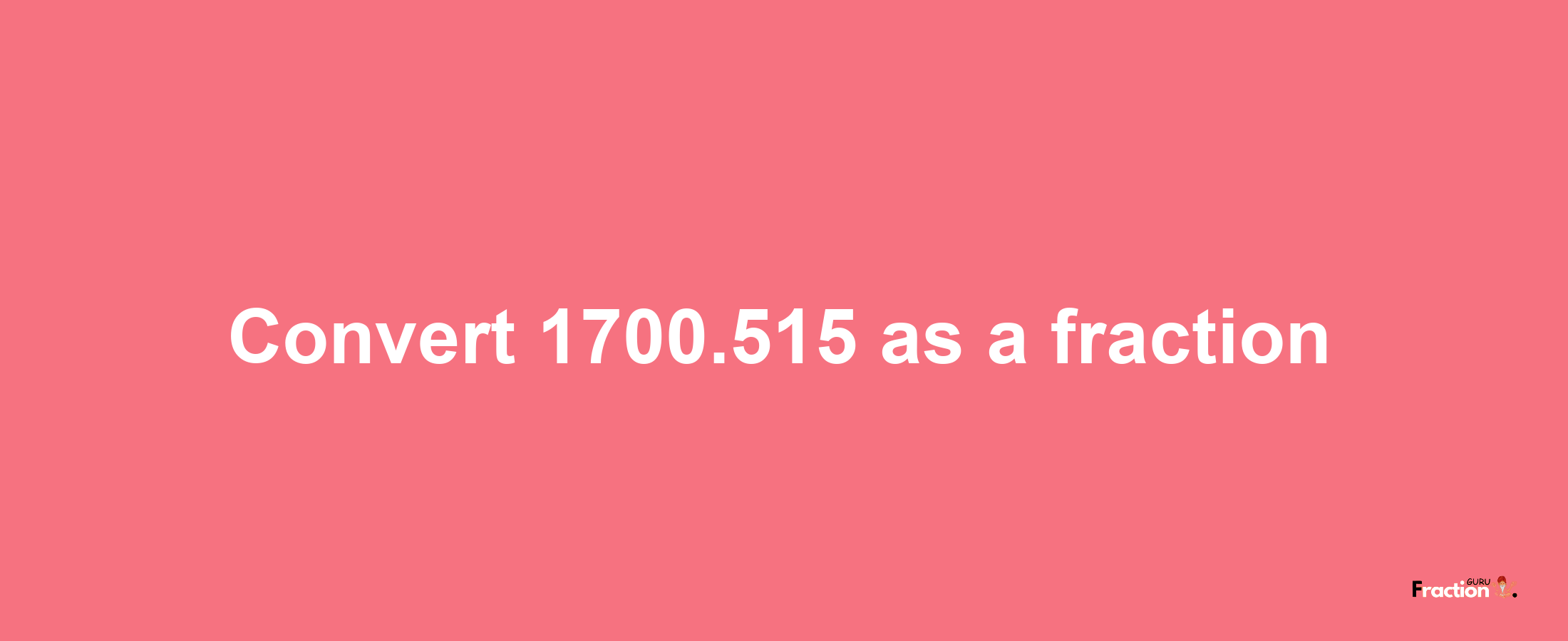 How to convert 1700.515 as a fraction