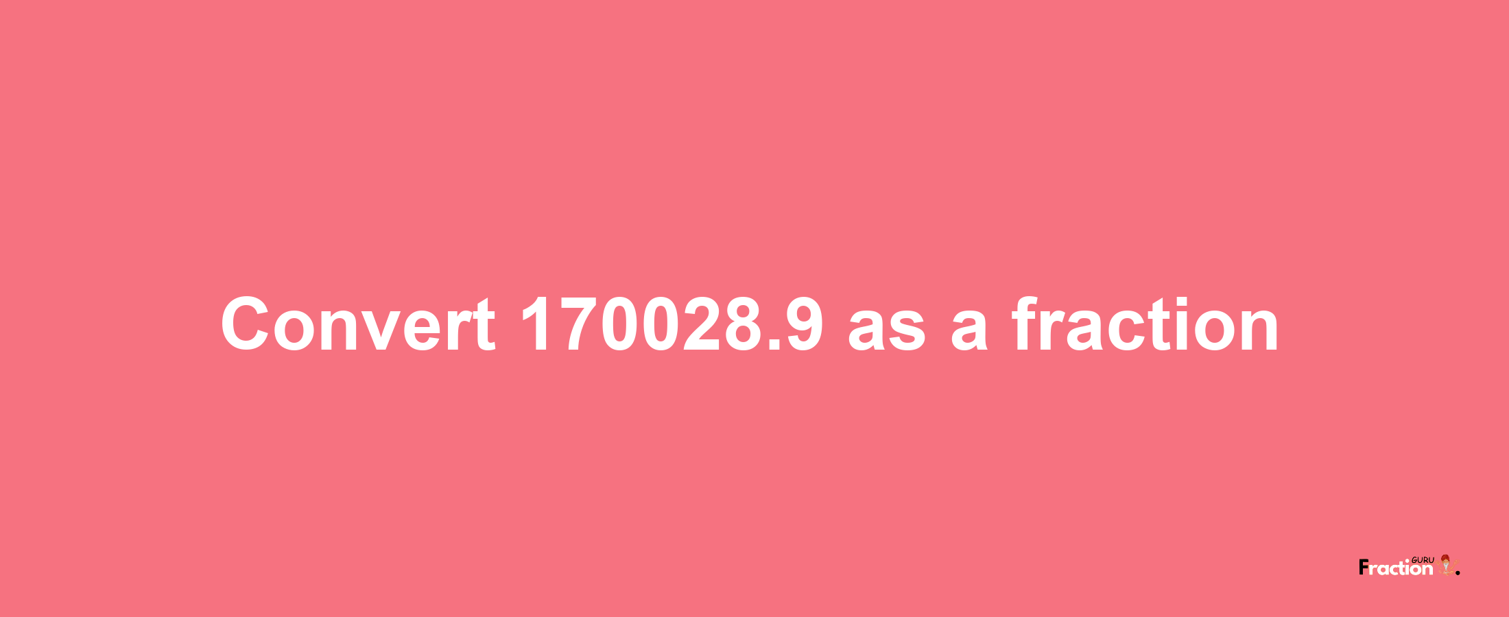 How to convert 170028.9 as a fraction