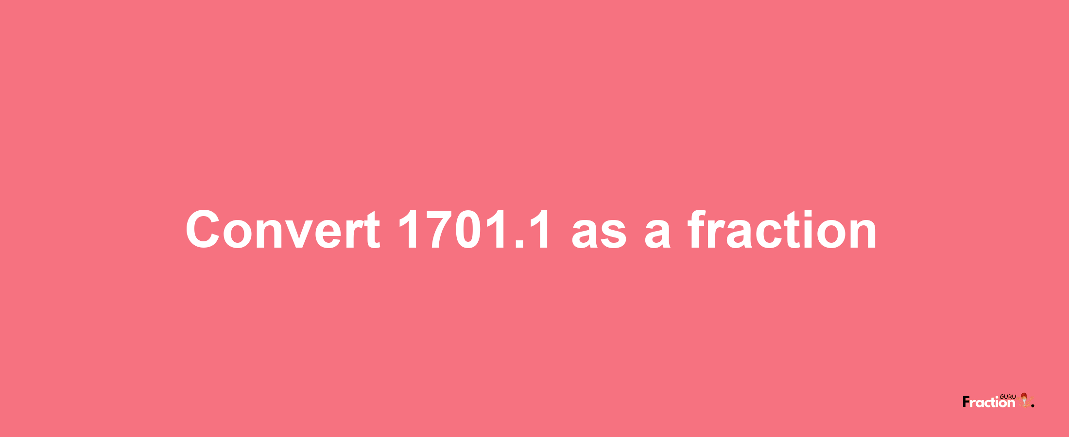 How to convert 1701.1 as a fraction