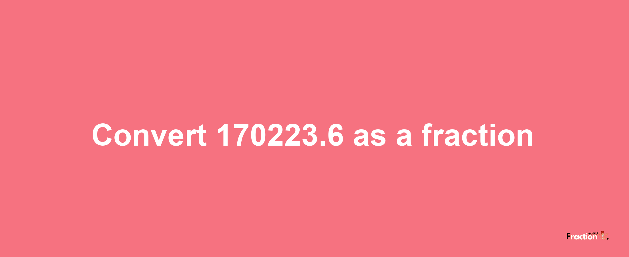 How to convert 170223.6 as a fraction