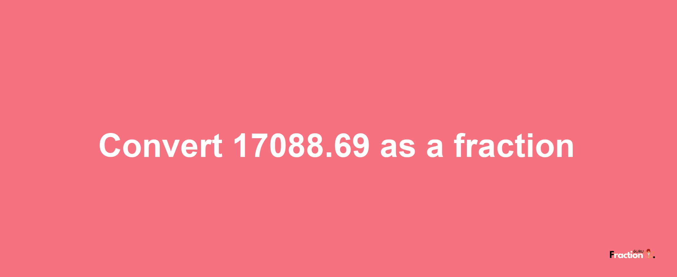 How to convert 17088.69 as a fraction