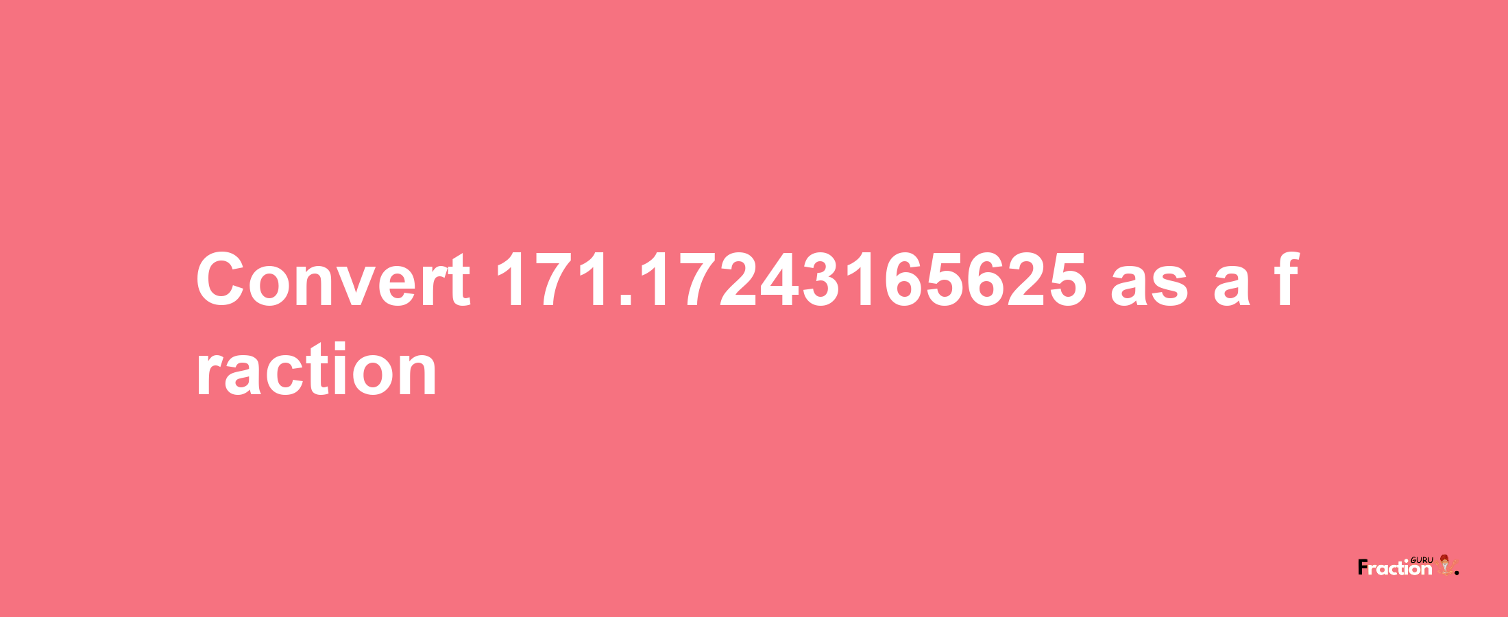 How to convert 171.17243165625 as a fraction