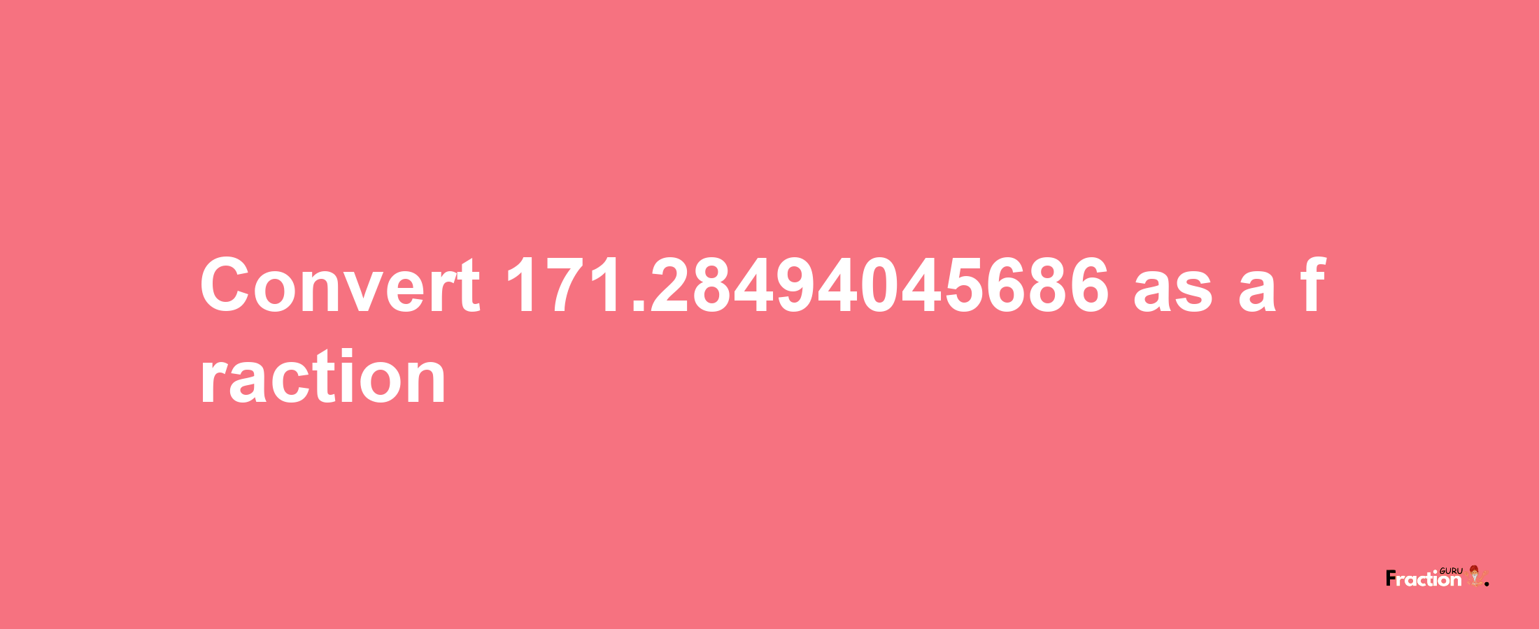 How to convert 171.28494045686 as a fraction