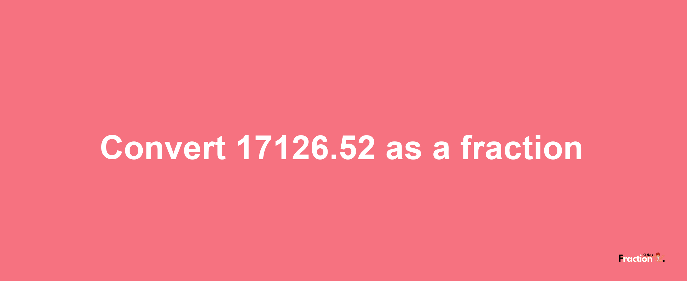 How to convert 17126.52 as a fraction