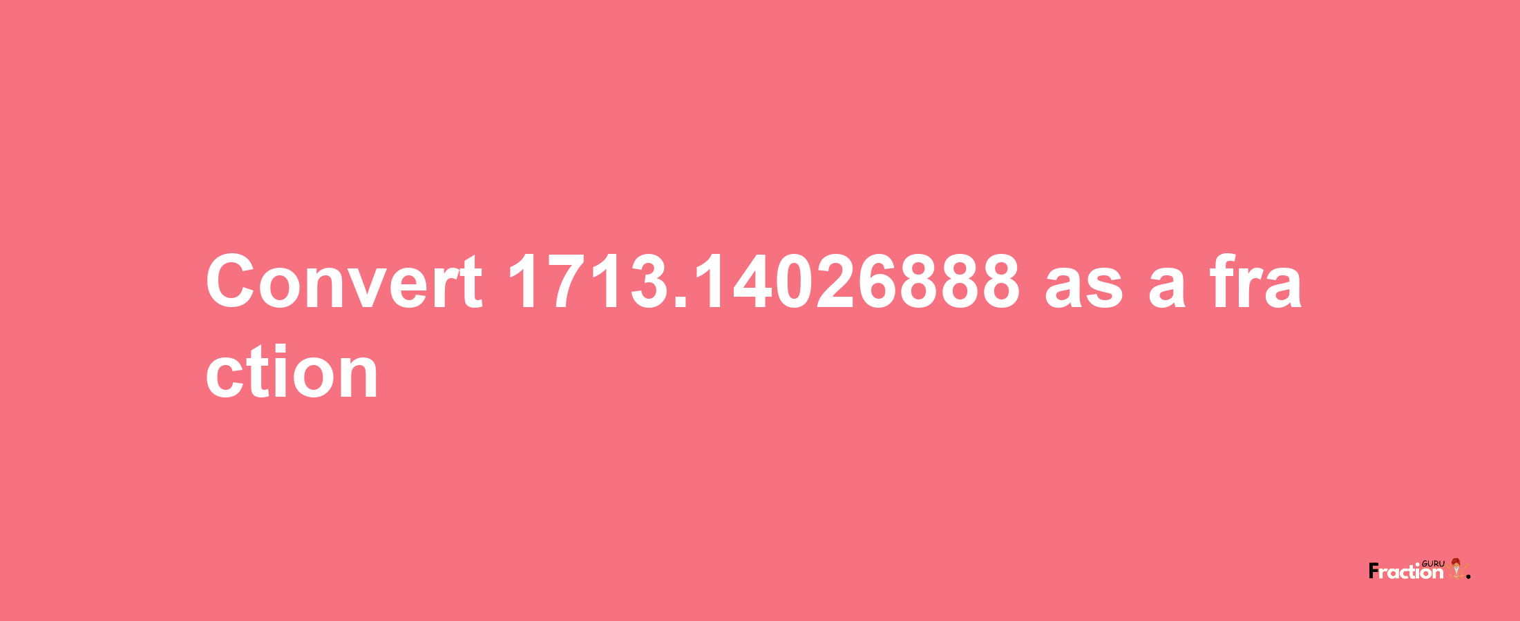 How to convert 1713.14026888 as a fraction