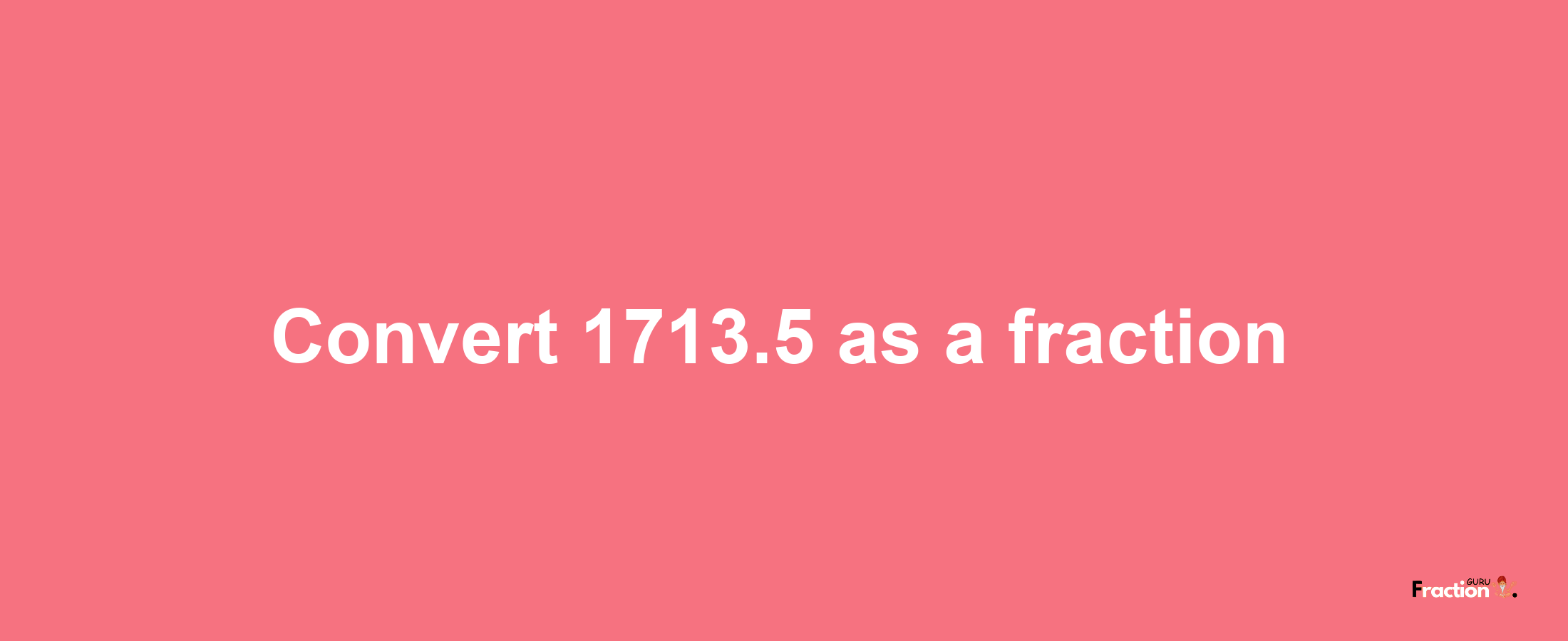 How to convert 1713.5 as a fraction