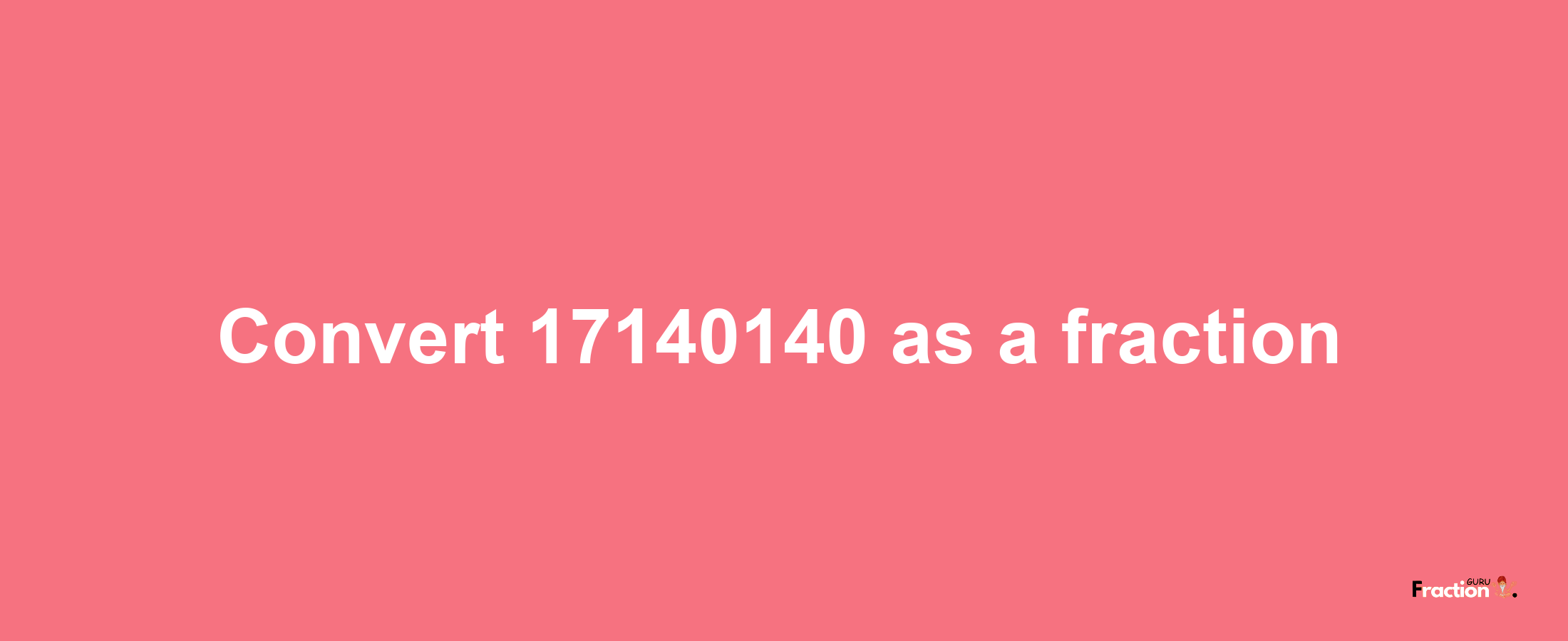 How to convert 17140140 as a fraction