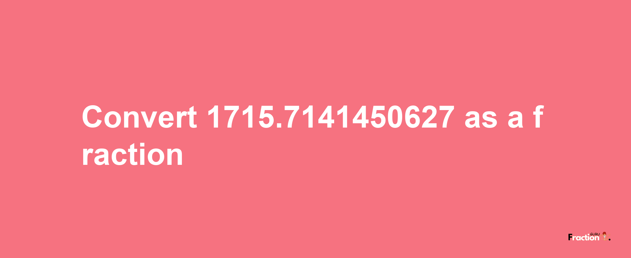 How to convert 1715.7141450627 as a fraction