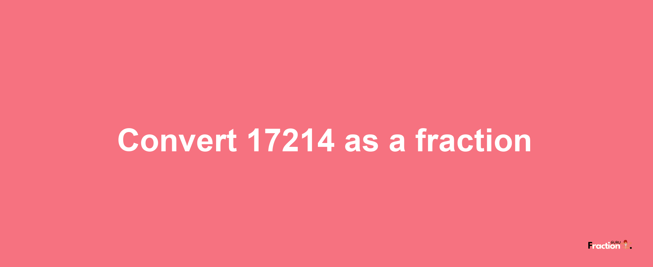 How to convert 17214 as a fraction