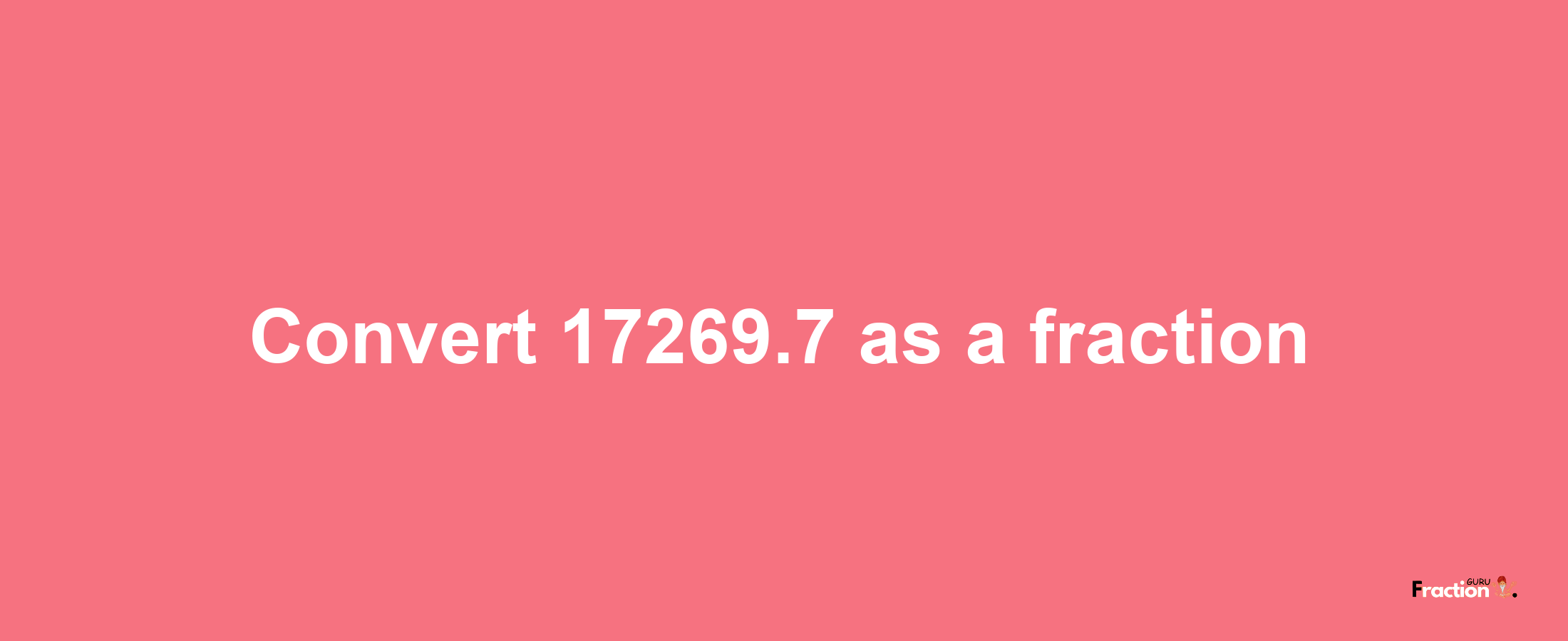 How to convert 17269.7 as a fraction