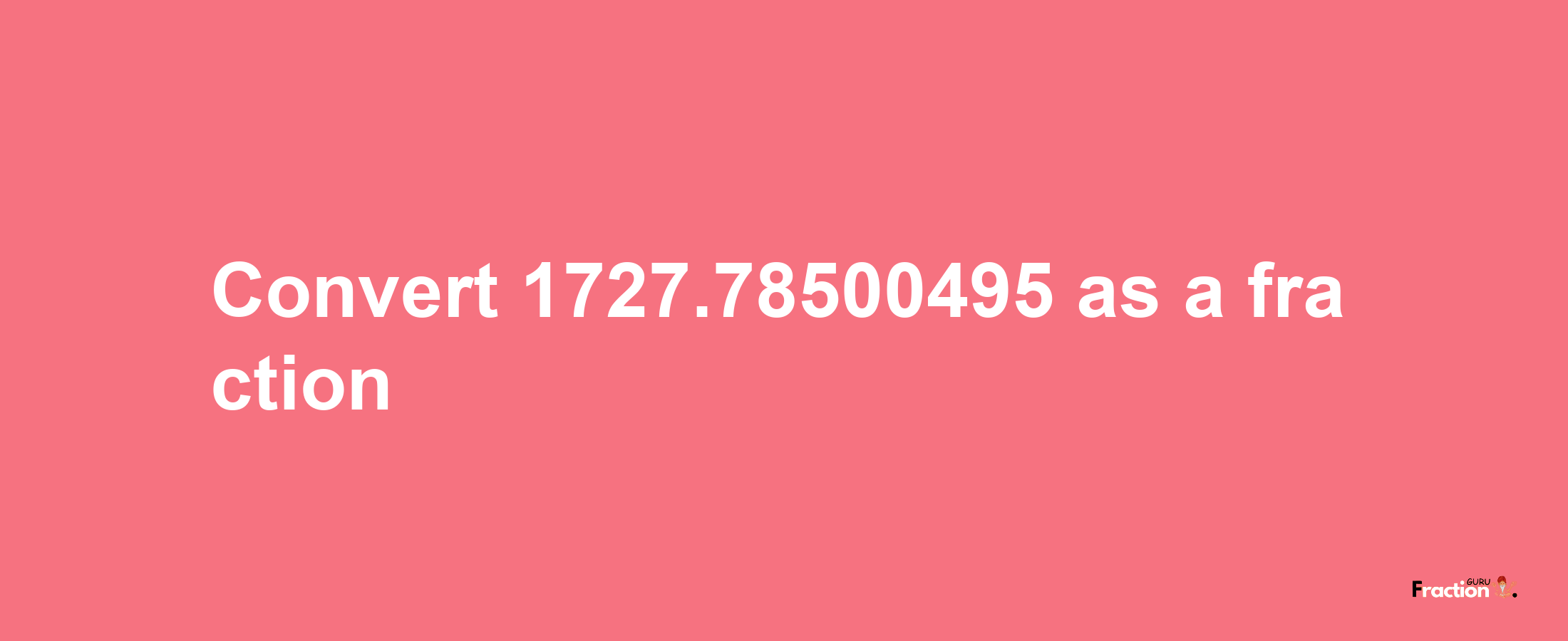 How to convert 1727.78500495 as a fraction