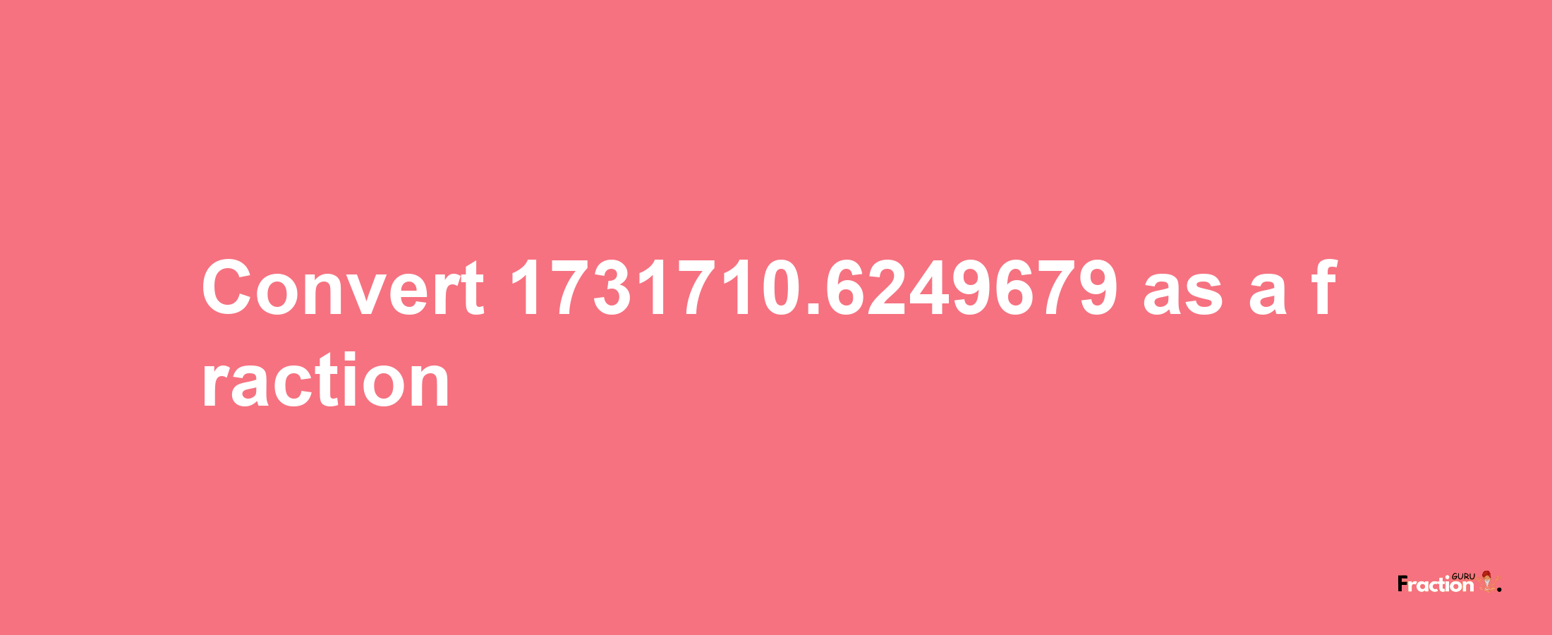 How to convert 1731710.6249679 as a fraction