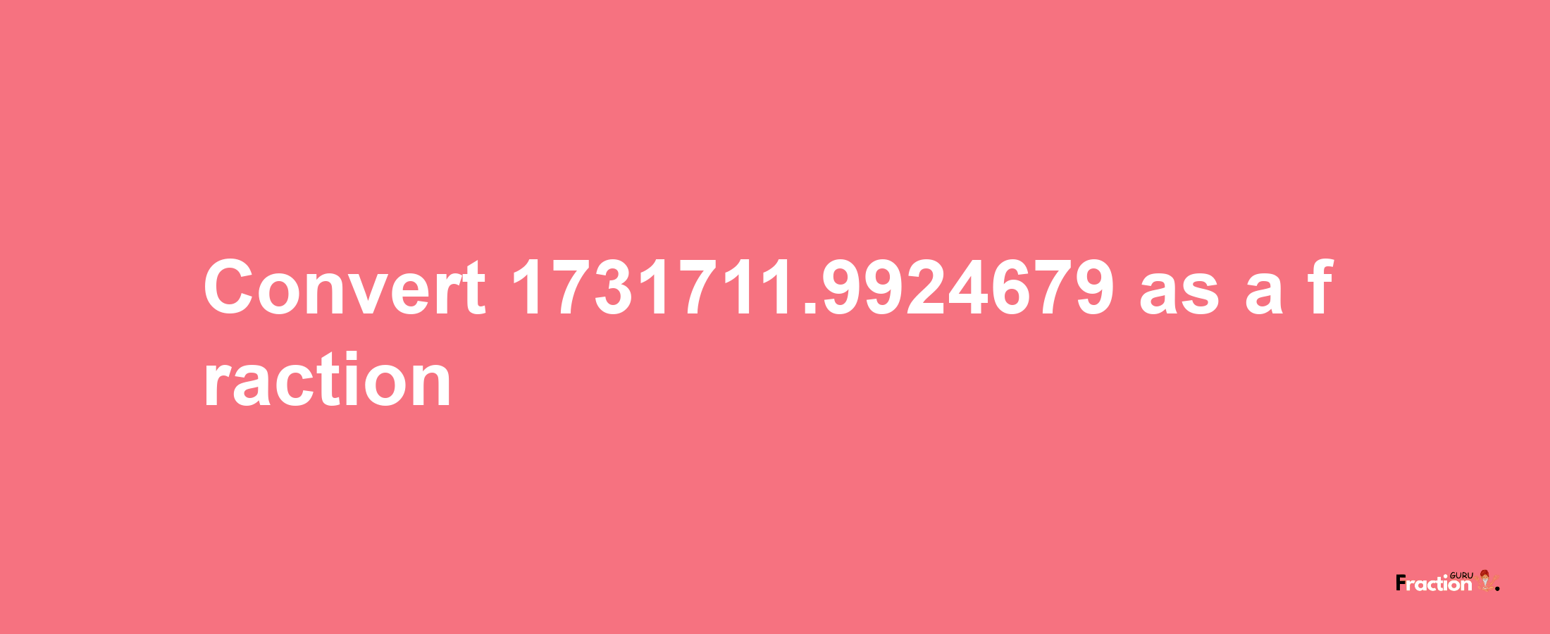 How to convert 1731711.9924679 as a fraction