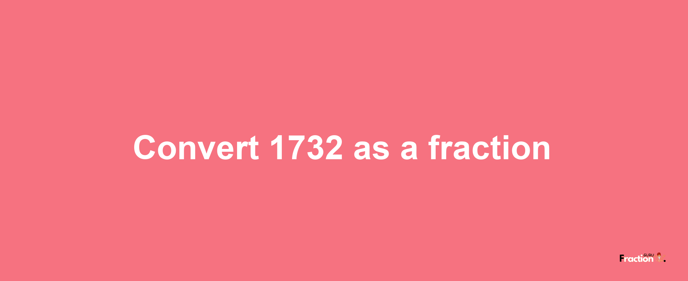 How to convert 1732 as a fraction