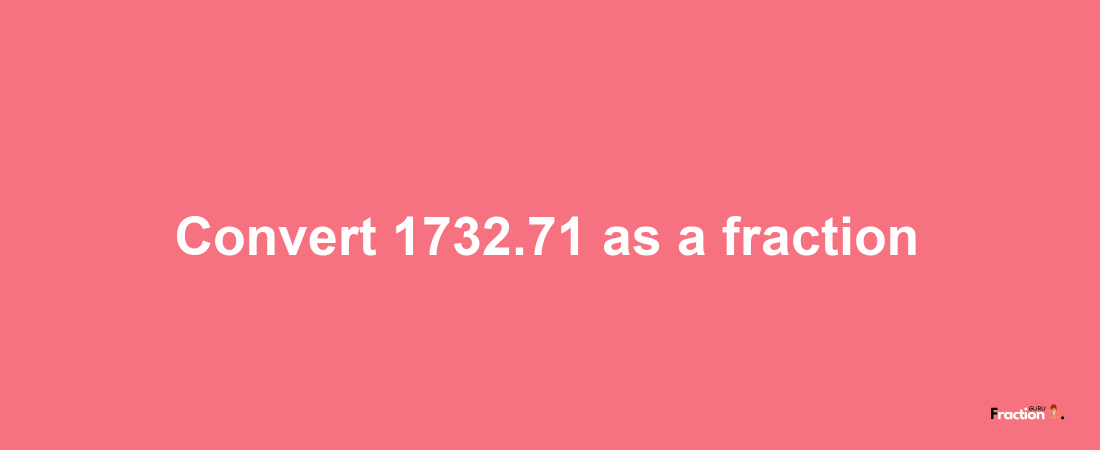 How to convert 1732.71 as a fraction