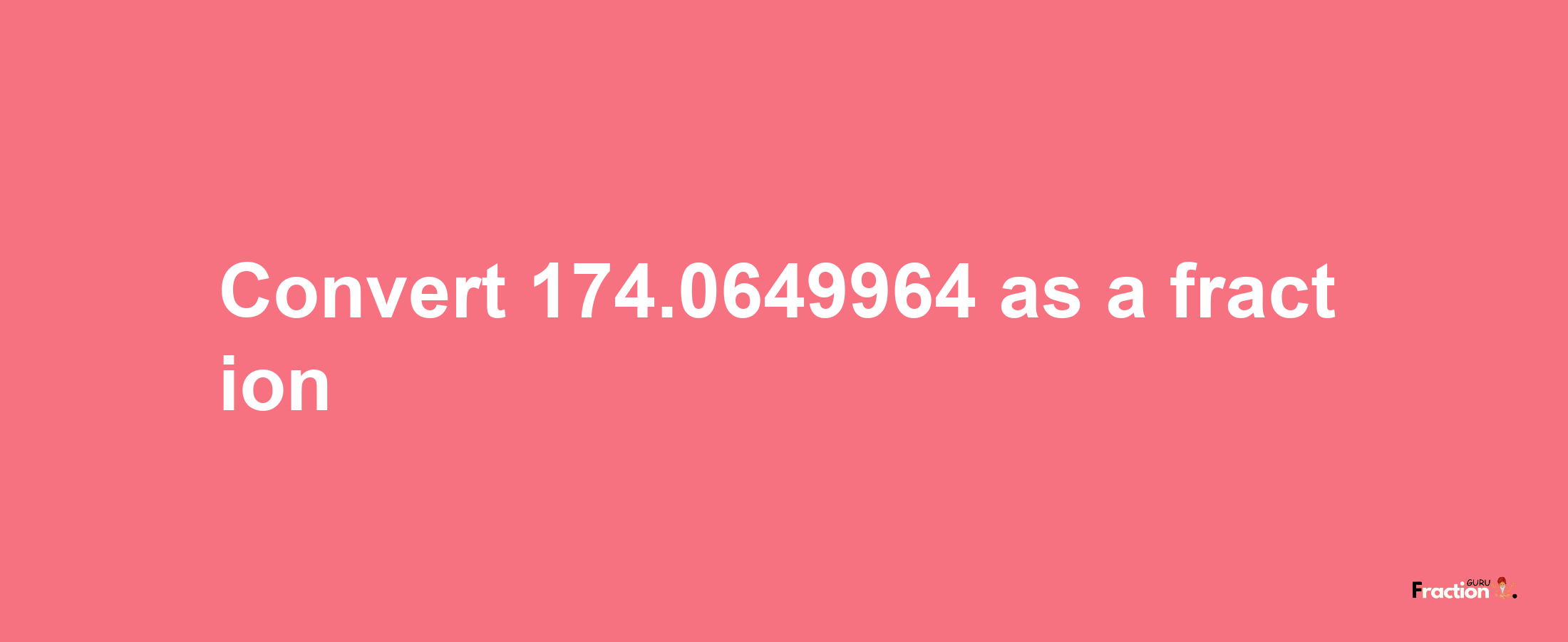 How to convert 174.0649964 as a fraction