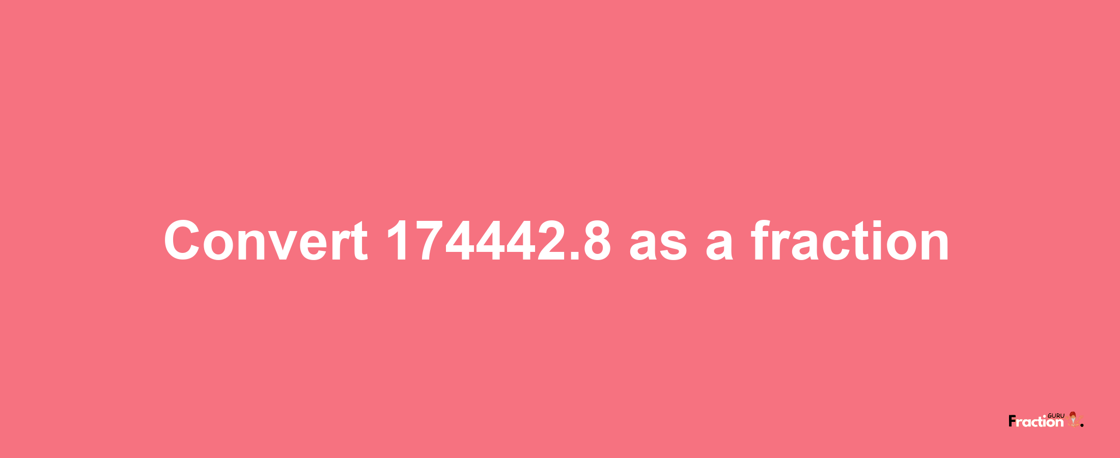 How to convert 174442.8 as a fraction