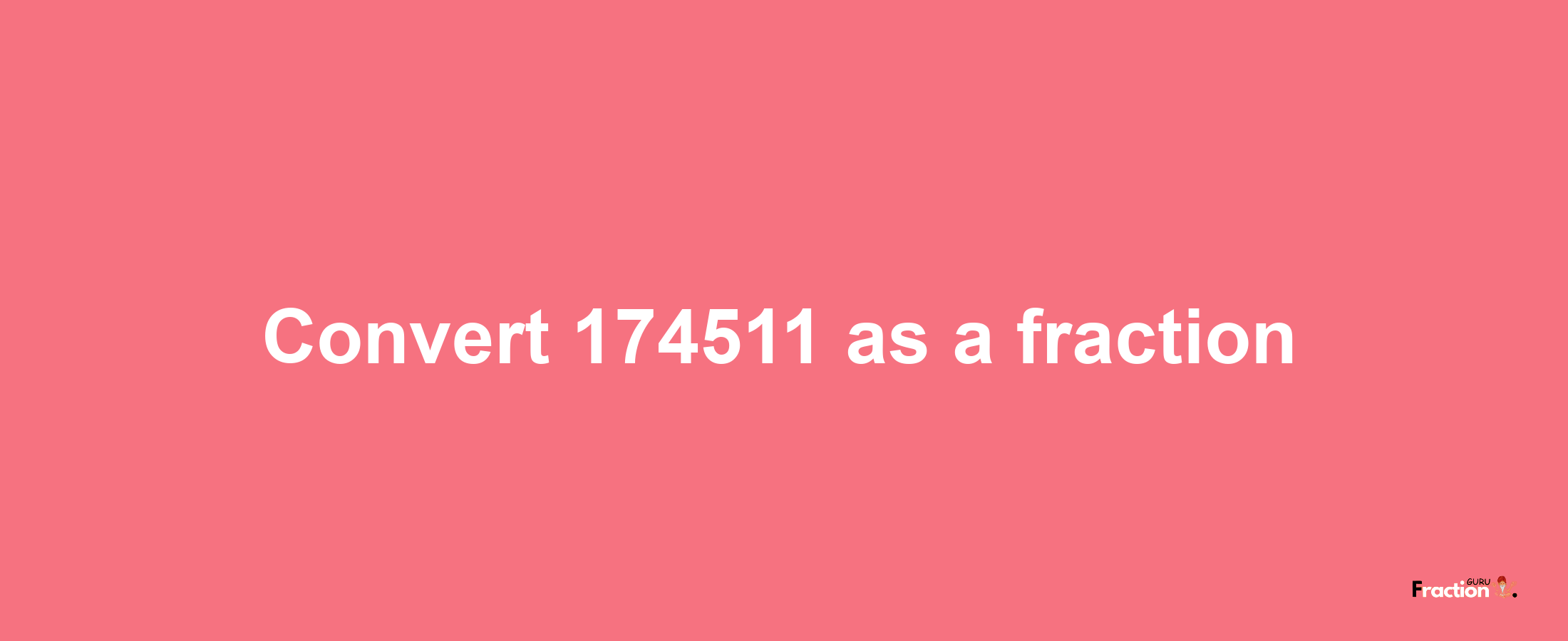 How to convert 174511 as a fraction