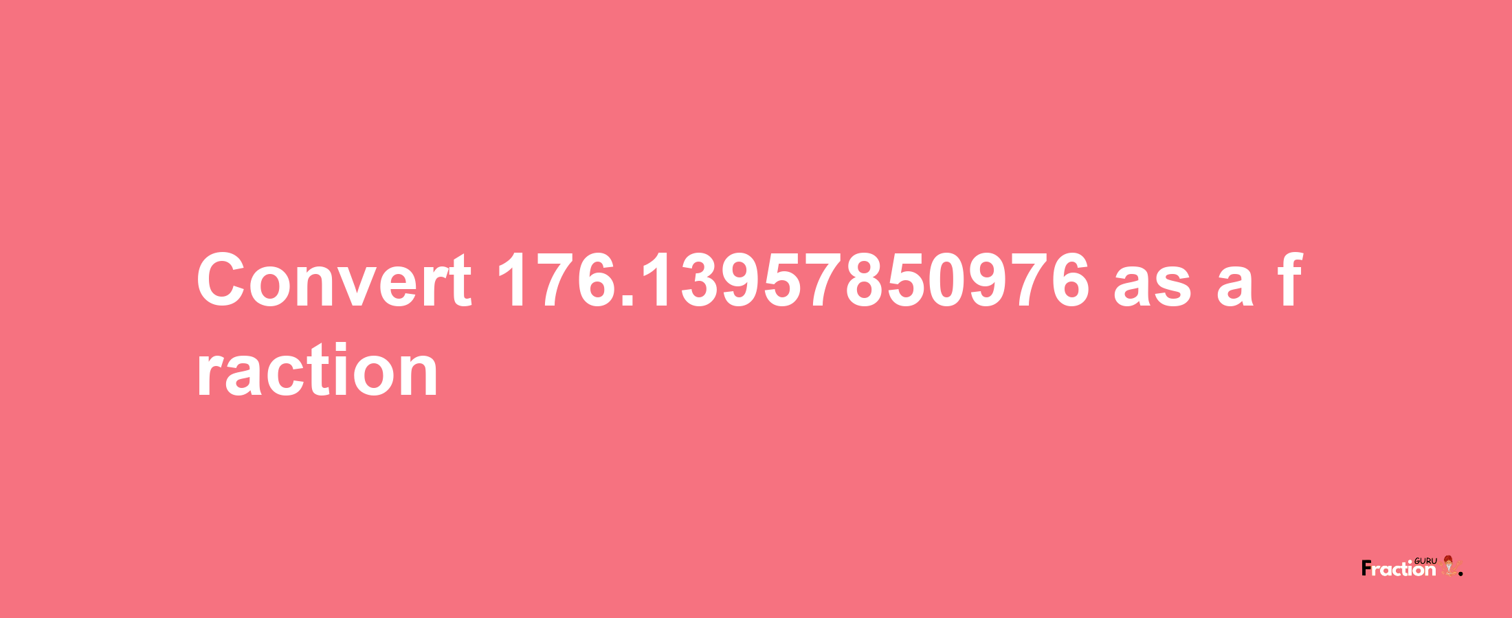 How to convert 176.13957850976 as a fraction