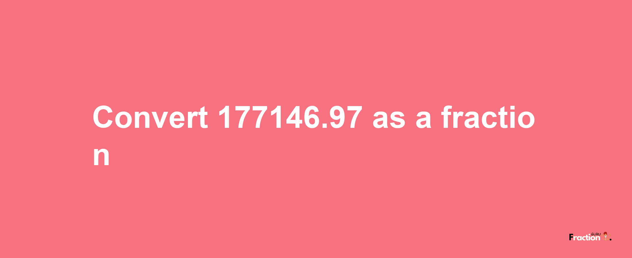 How to convert 177146.97 as a fraction