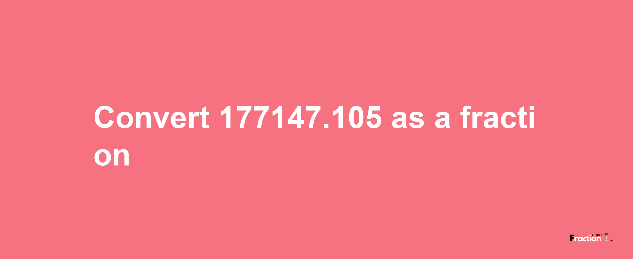 How to convert 177147.105 as a fraction