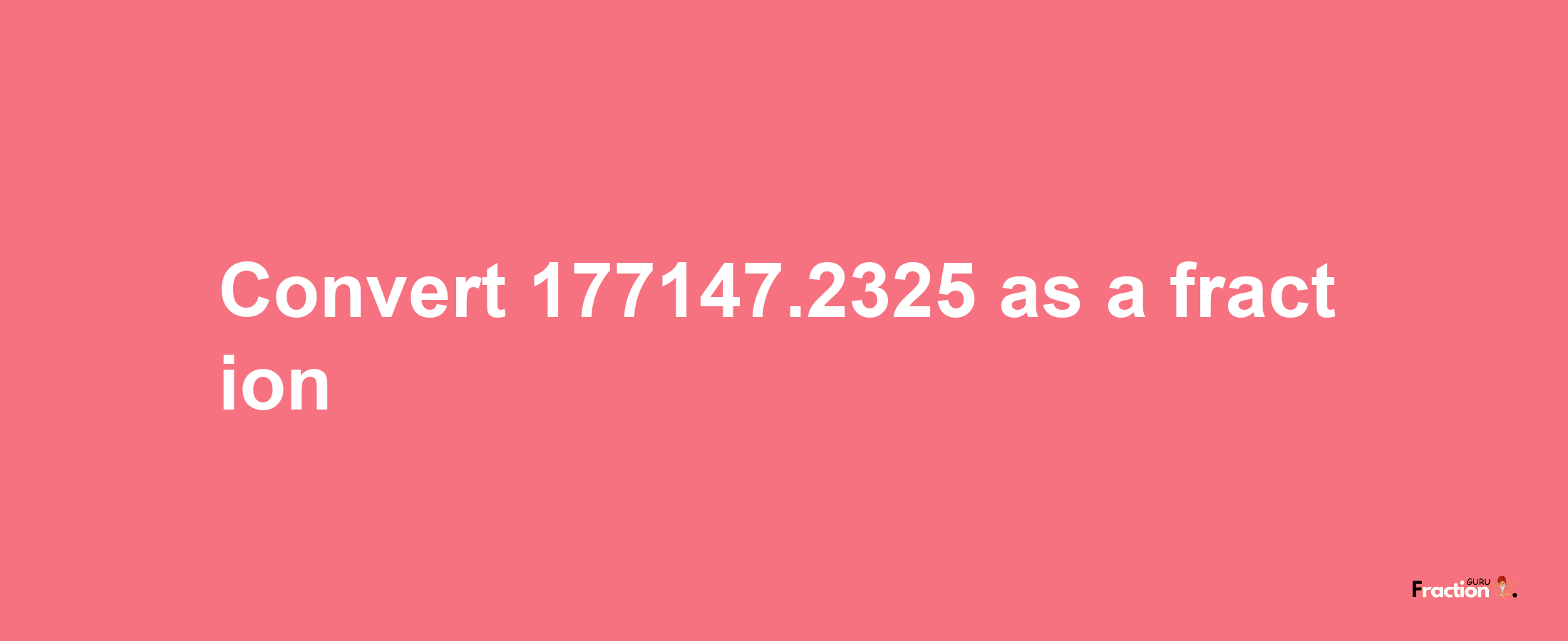 How to convert 177147.2325 as a fraction