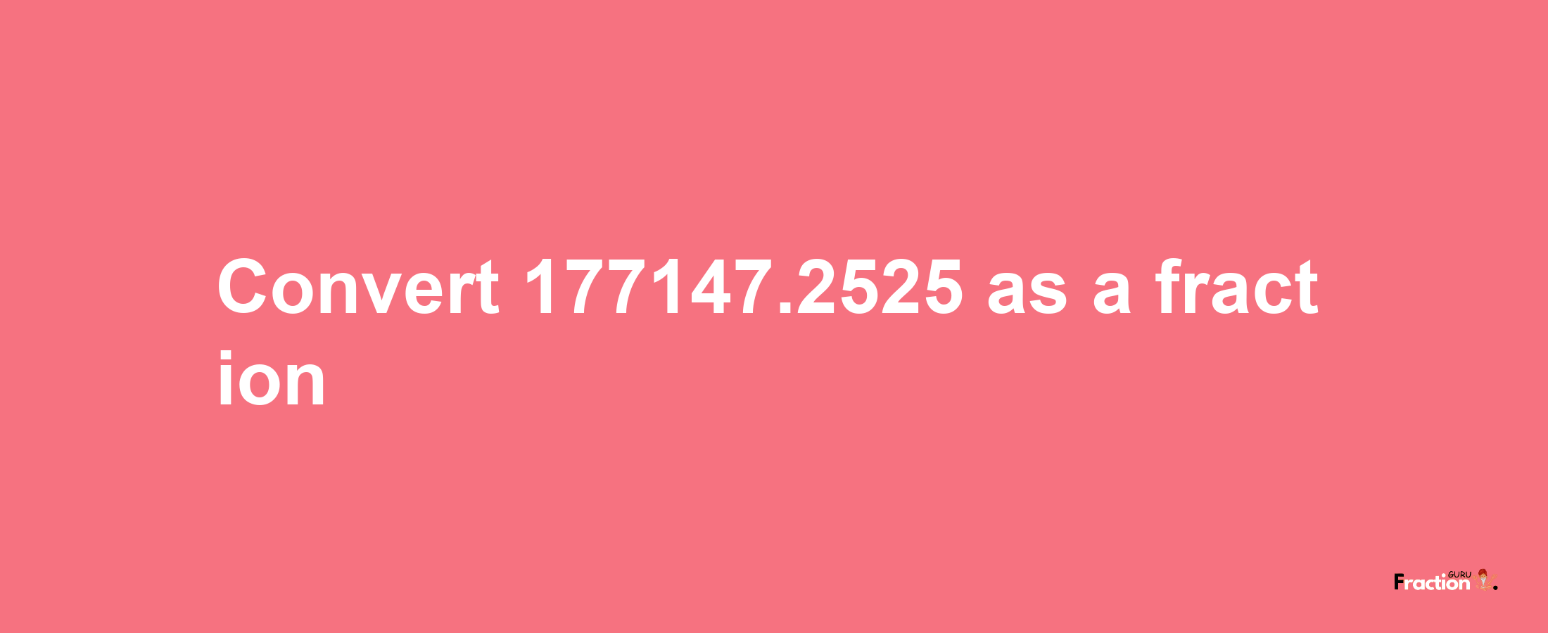 How to convert 177147.2525 as a fraction