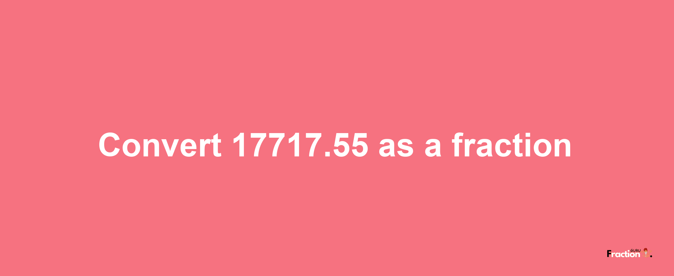 How to convert 17717.55 as a fraction