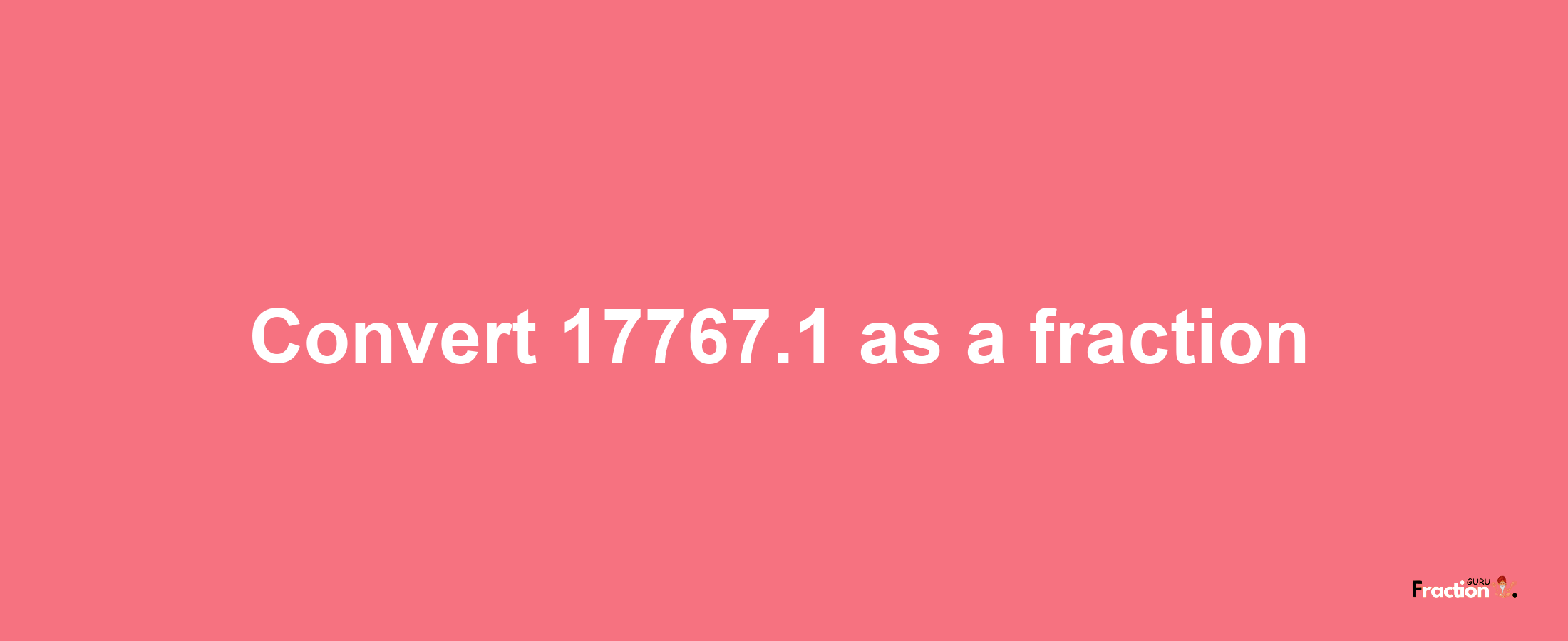 How to convert 17767.1 as a fraction