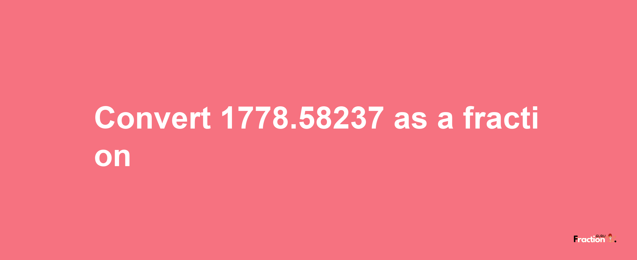 How to convert 1778.58237 as a fraction