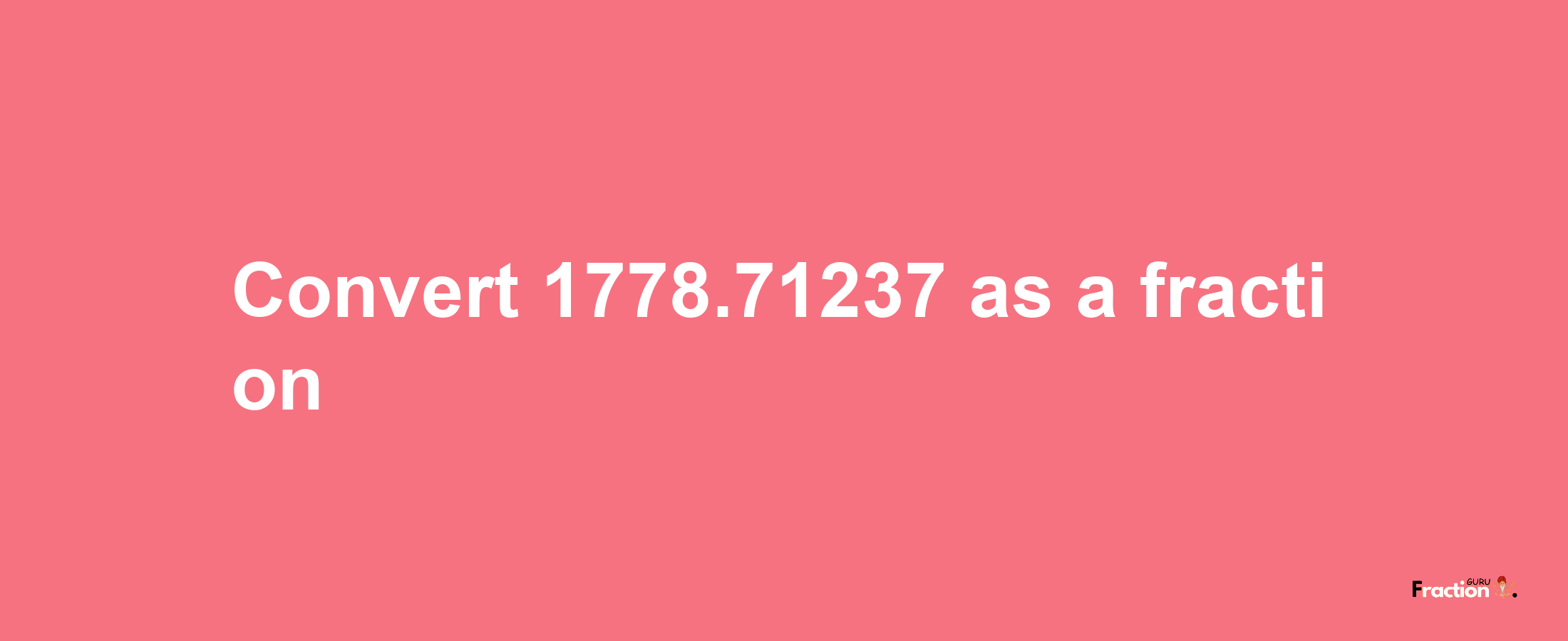 How to convert 1778.71237 as a fraction